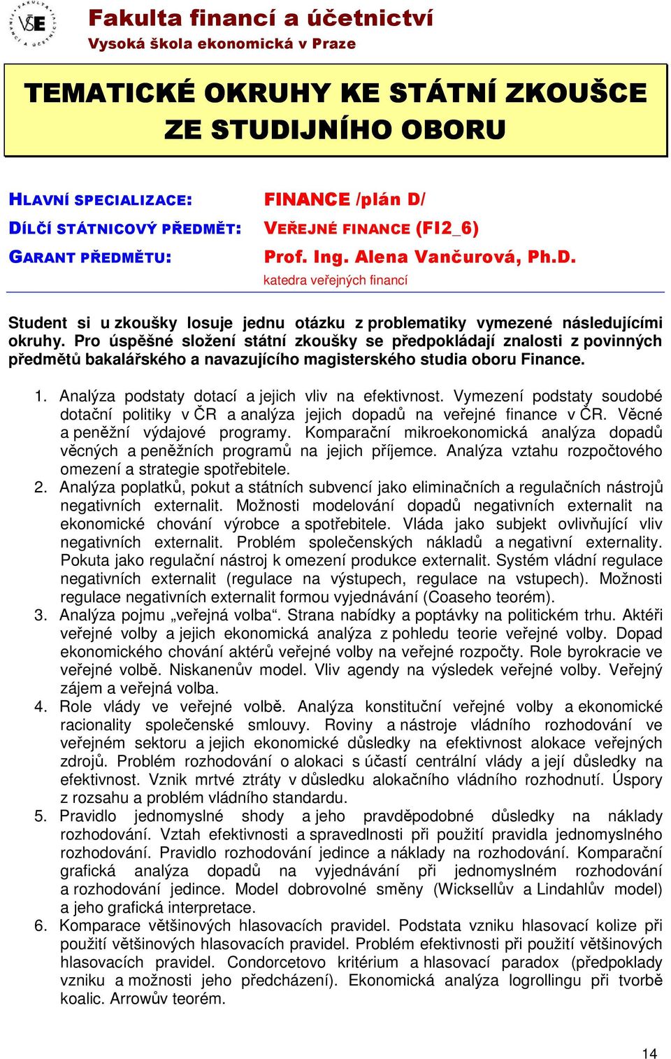 Pro úspěšné složení státní zkoušky se předpokládají znalosti z povinných předmětů bakalářského a navazujícího magisterského studia oboru Finance. 1.