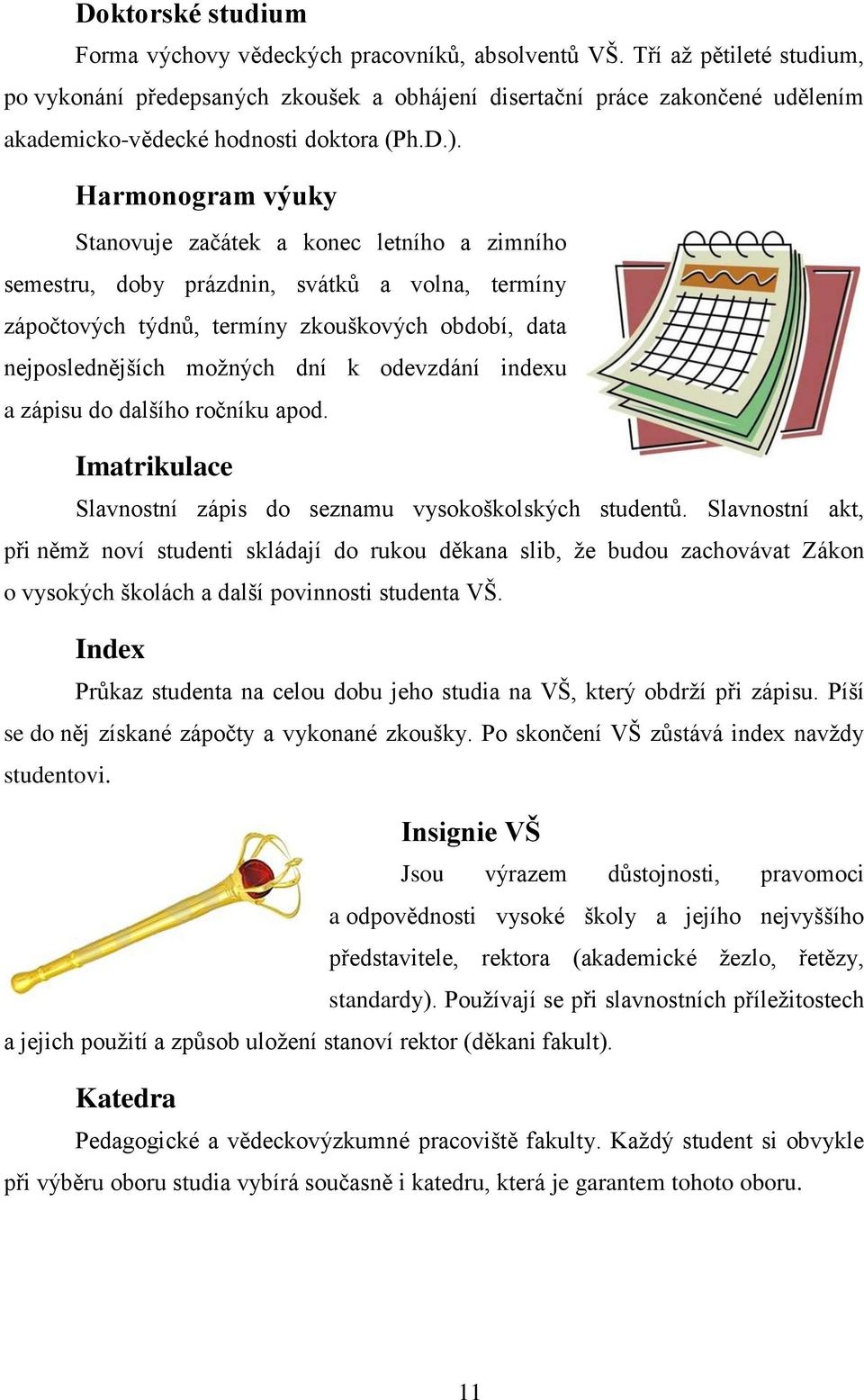 Harmonogram výuky Stanovuje začátek a konec letního a zimního semestru, doby prázdnin, svátků a volna, termíny zápočtových týdnů, termíny zkouškových období, data nejposlednějších možných dní k