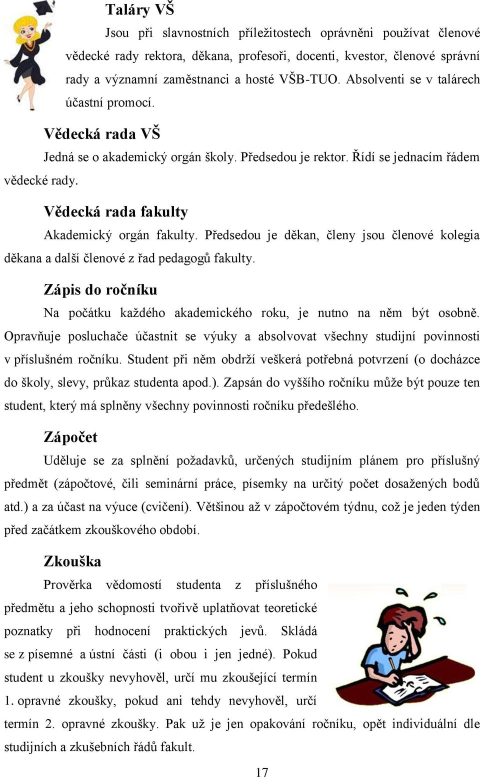 Předsedou je děkan, členy jsou členové kolegia děkana a další členové z řad pedagogů fakulty. Zápis do ročníku Na počátku každého akademického roku, je nutno na něm být osobně.