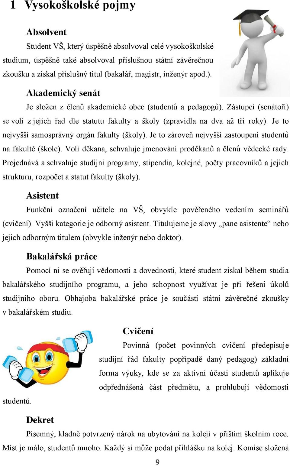 Je to nejvyšší samosprávný orgán fakulty (školy). Je to zároveň nejvyšší zastoupení studentů na fakultě (škole). Volí děkana, schvaluje jmenování proděkanů a členů vědecké rady.