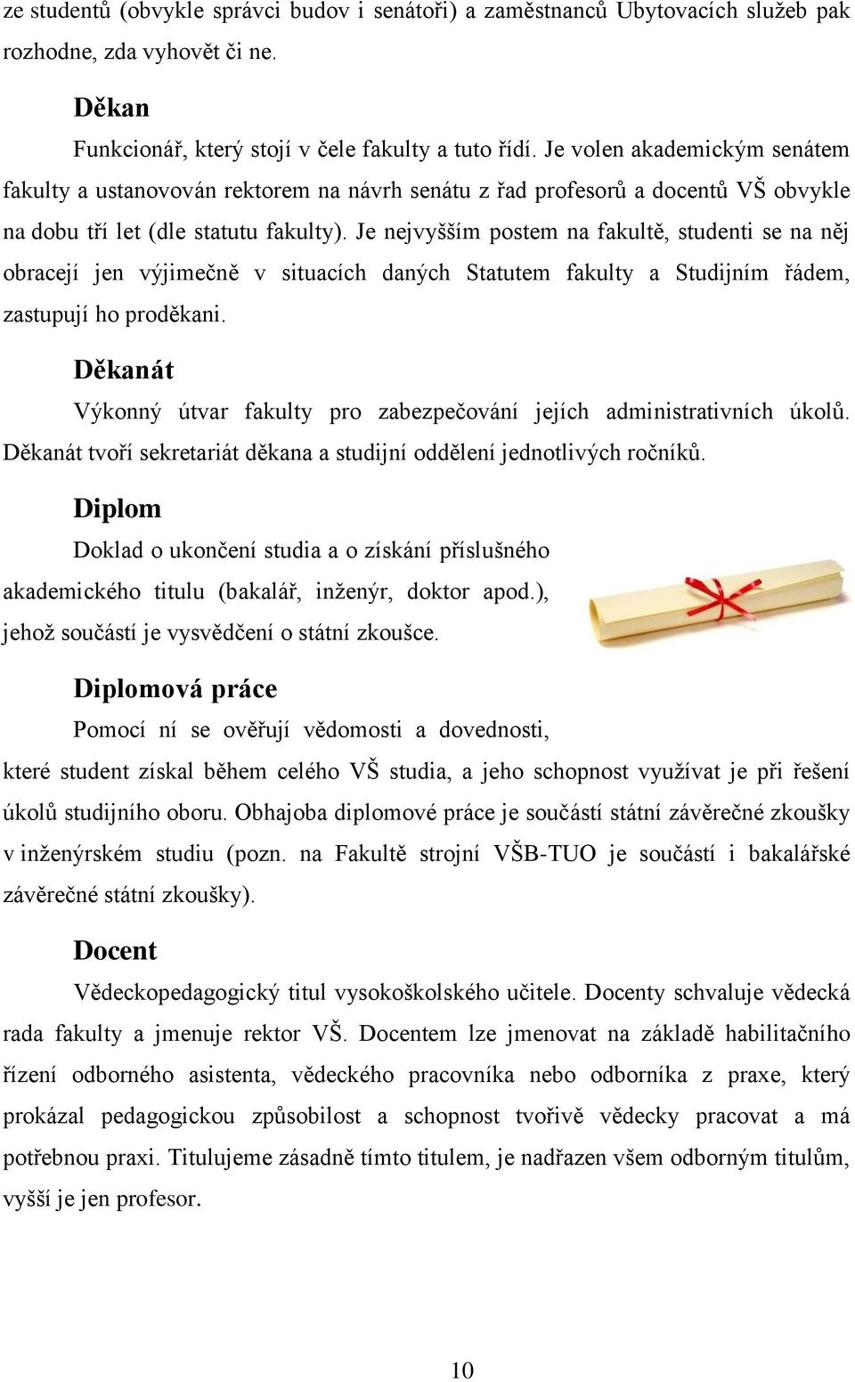 Je nejvyšším postem na fakultě, studenti se na něj obracejí jen výjimečně v situacích daných Statutem fakulty a Studijním řádem, zastupují ho proděkani.