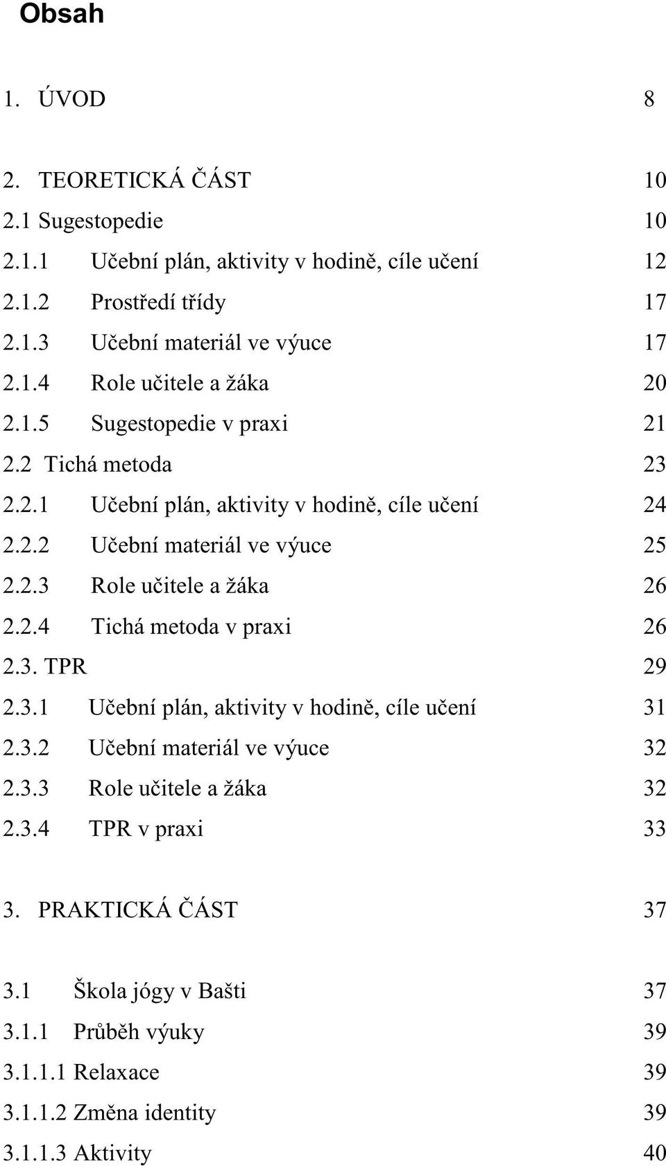 2.4 Tichá metoda v praxi 26 2.3. TPR 29 2.3.1 Učební plán, aktivity v hodině, cíle učení 31 2.3.2 Učební materiál ve výuce 32 2.3.3 Role učitele a žáka 32 2.3.4 TPR v praxi 33 3.