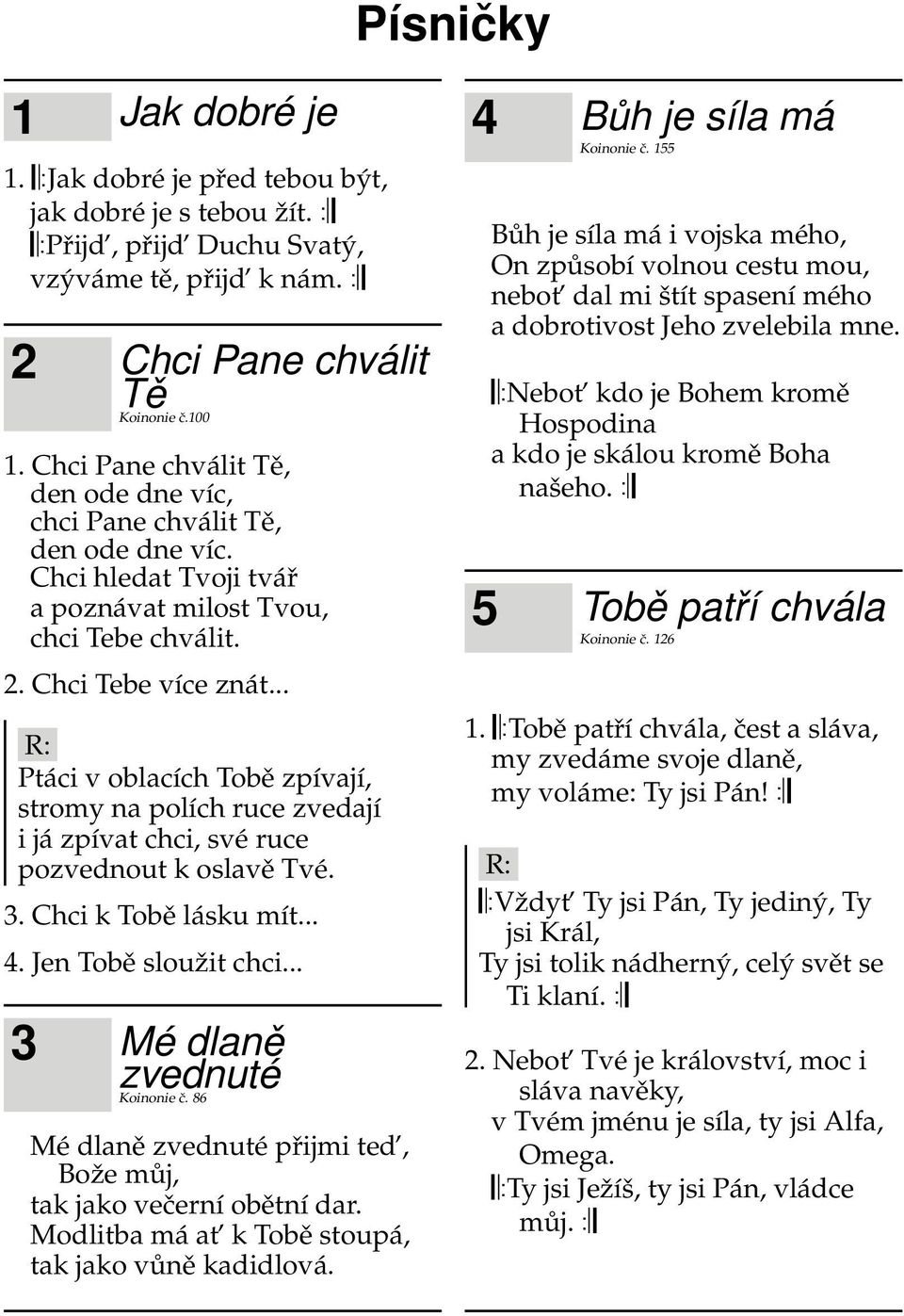 .. Ptáci v oblacích Tobě zpívají, stromy na polích ruce zvedají i já zpívat chci, své ruce pozvednout k oslavě Tvé. 3. Chci k Tobě lásku mít... 4. Jen Tobě sloužit chci.