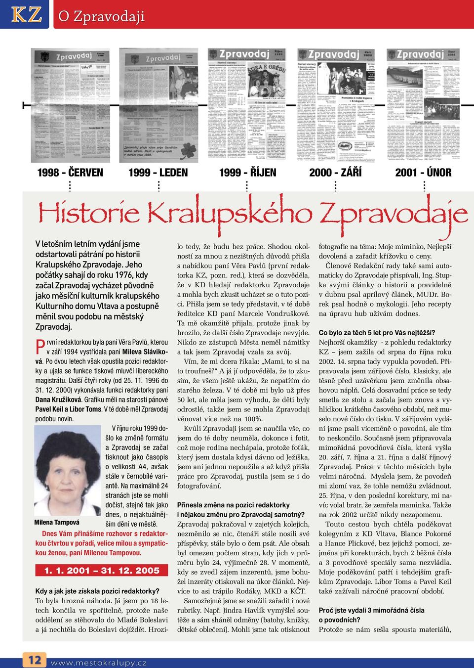 První redaktorkou byla paní Věra Pavlů, kterou v září 1994 vystřídala paní Mileva Sláviková. Po dvou letech však opustila pozici redaktorky a ujala se funkce tiskové mluvčí libereckého magistrátu.