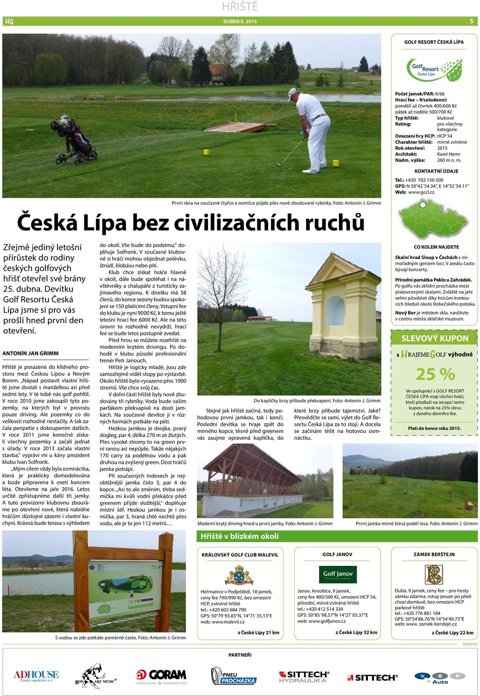 Nápad postavit vlastní hřiště jsme dostali s manželkou asi před sedmi lety. V té tobě nás golf pohltil. V roce 2010 jsme zakoupili tyto pozemky, na kterých byl v provozu pouze driving.