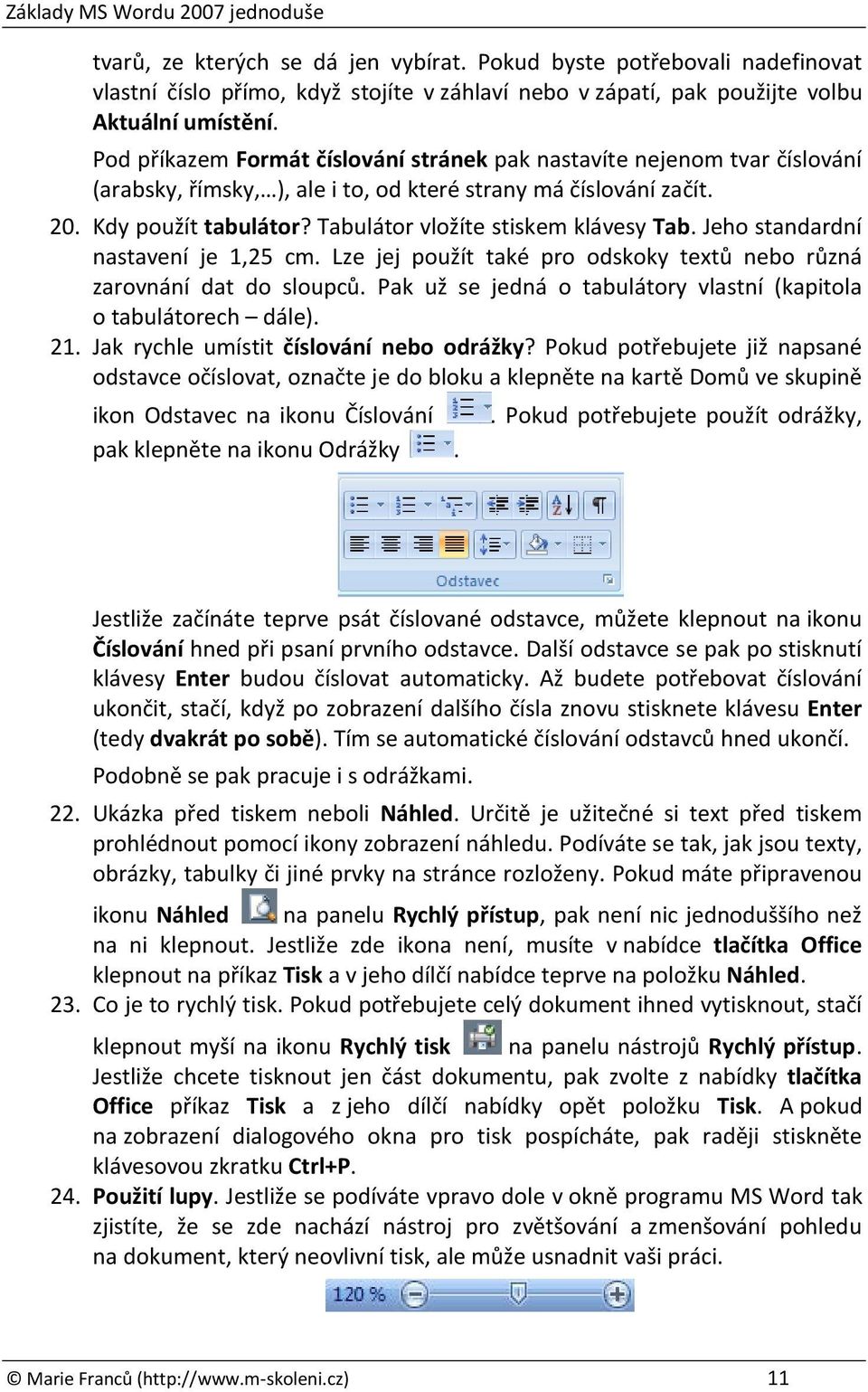 Tabulátor vložíte stiskem klávesy Tab. Jeho standardní nastavení je 1,25 cm. Lze jej použít také pro odskoky textů nebo různá zarovnání dat do sloupců.