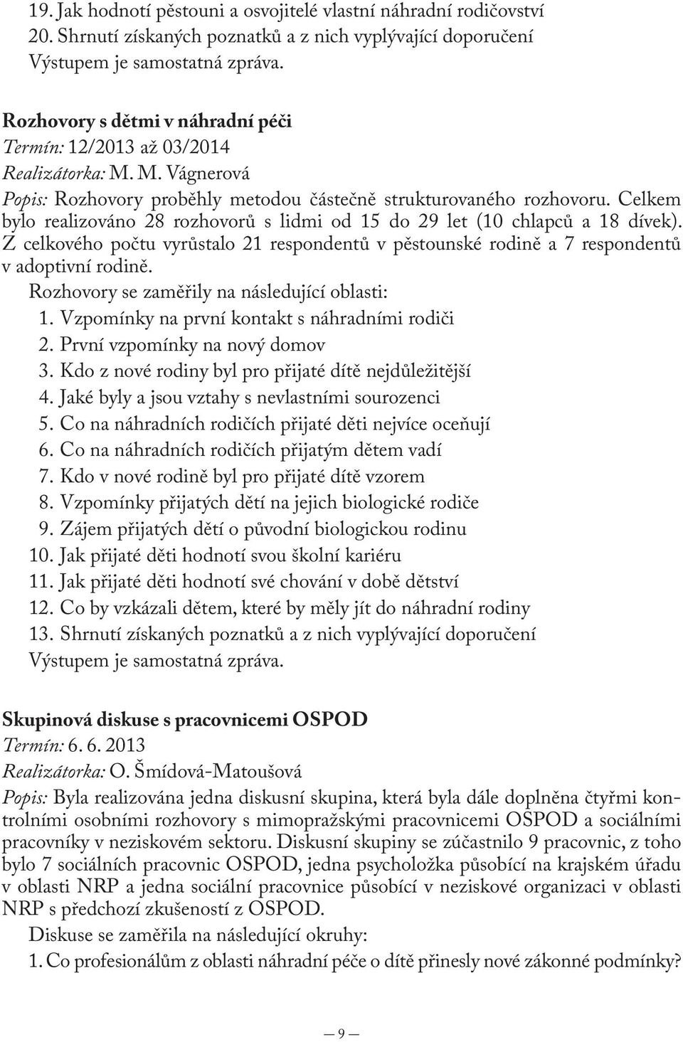 Celkem bylo realizováno 28 rozhovorů s lidmi od 15 do 29 let (10 chlapců a 18 dívek). Z celkového počtu vyrůstalo 21 respondentů v pěstounské rodině a 7 respondentů v adoptivní rodině.