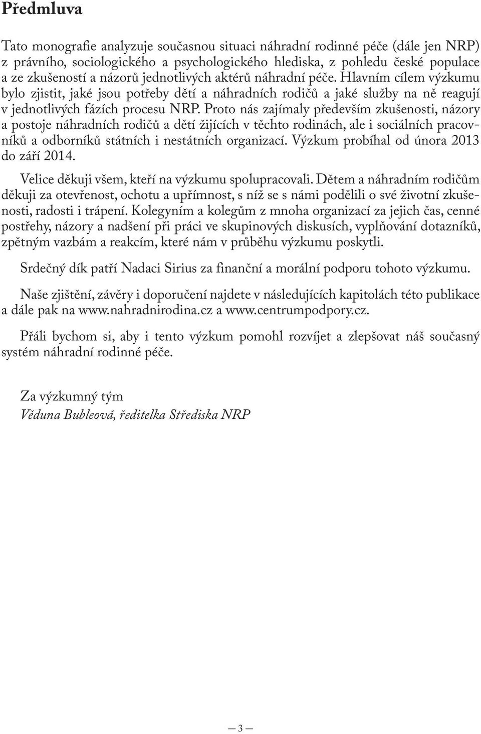 Proto nás zajímaly především zkušenosti, názory a postoje náhradních rodičů a dětí žijících v těchto rodinách, ale i sociálních pracovníků a odborníků státních i nestátních organizací.