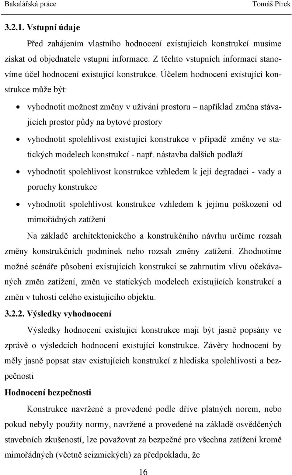 Účelem hodnocení existující konstrukce může být: vyhodnotit možnost změny v užívání prostoru například změna stávajících prostor půdy na bytové prostory vyhodnotit spolehlivost existující konstrukce