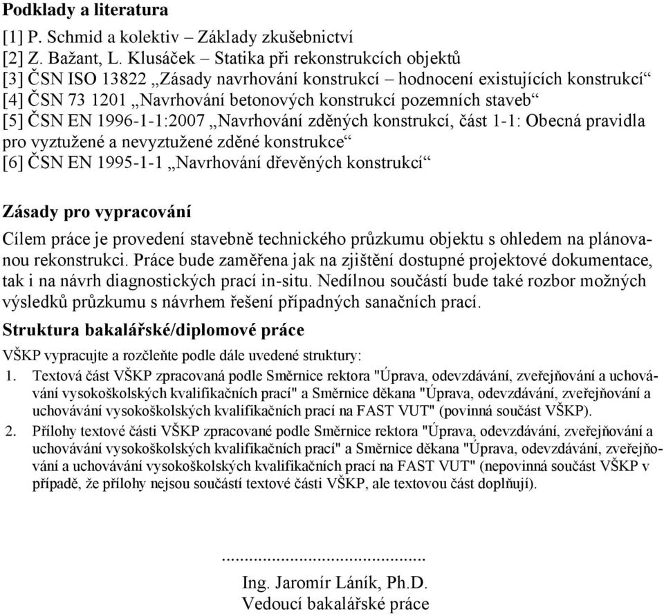 EN 1996-1-1:2007 Navrhování zděných konstrukcí, část 1-1: Obecná pravidla pro vyztužené a nevyztužené zděné konstrukce [6] ČSN EN 1995-1-1 Navrhování dřevěných konstrukcí Zásady pro vypracování Cílem