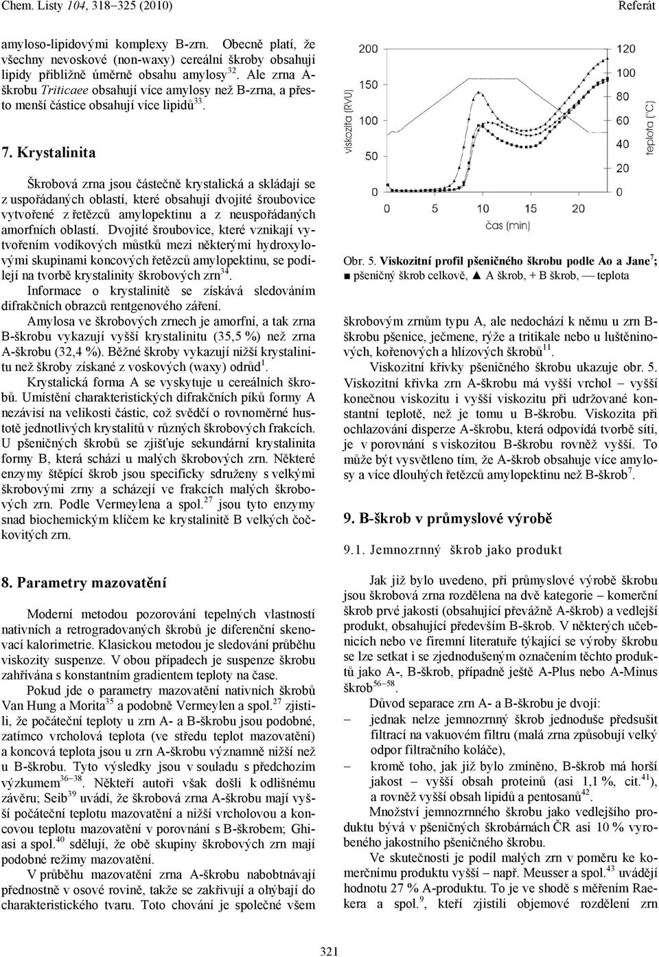 Krytalinita Škrobová zrna jou čátečně krytalická a kládají e z upořádaných oblatí, které obahují dvojité šroubovice vytvořené z řetězců amylopektinu a z neupořádaných amorfních oblatí.