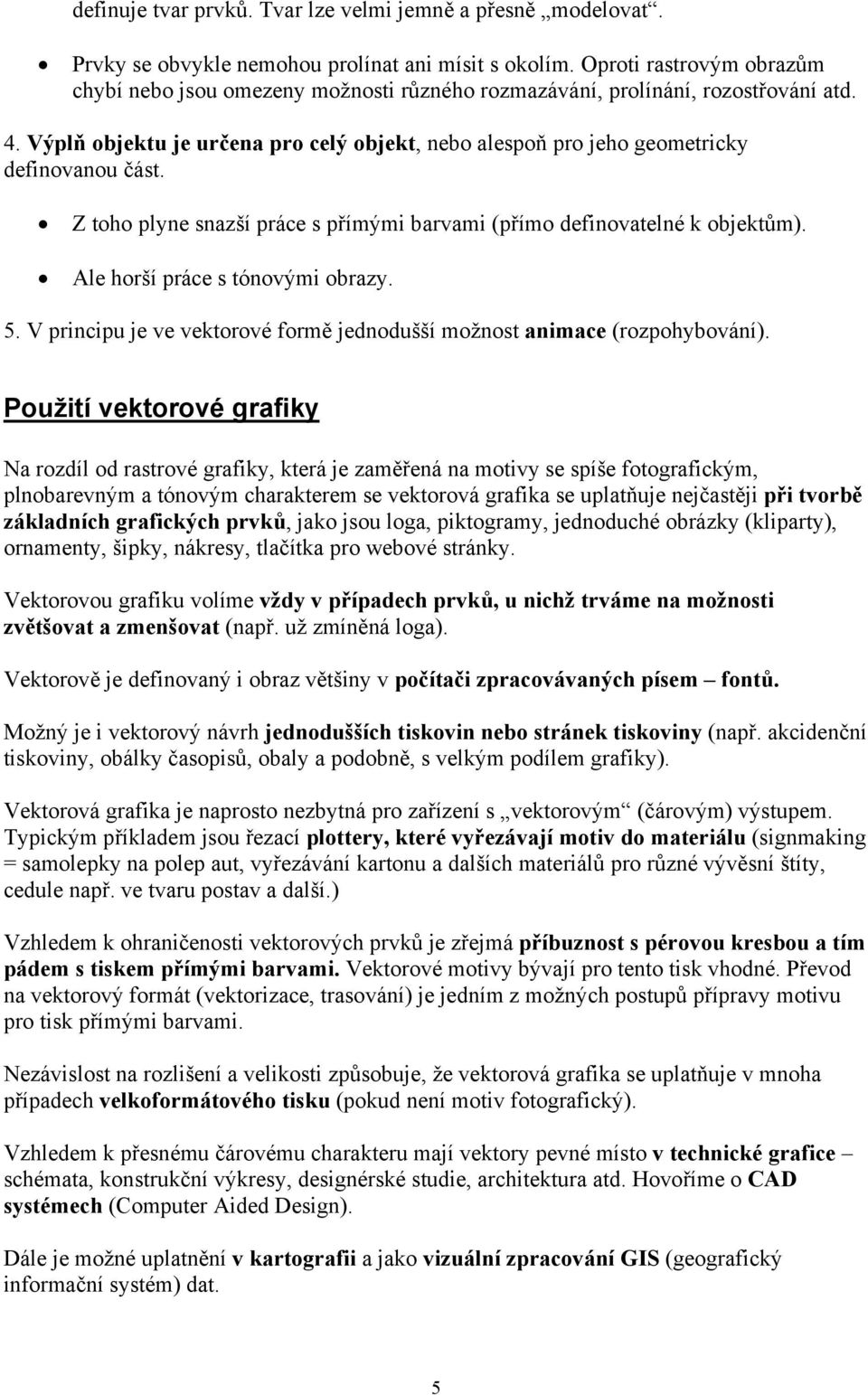 Výplň objektu je určena pro celý objekt, nebo alespoň pro jeho geometricky definovanou část. Z toho plyne snazší práce s přímými barvami (přímo definovatelné k objektům).