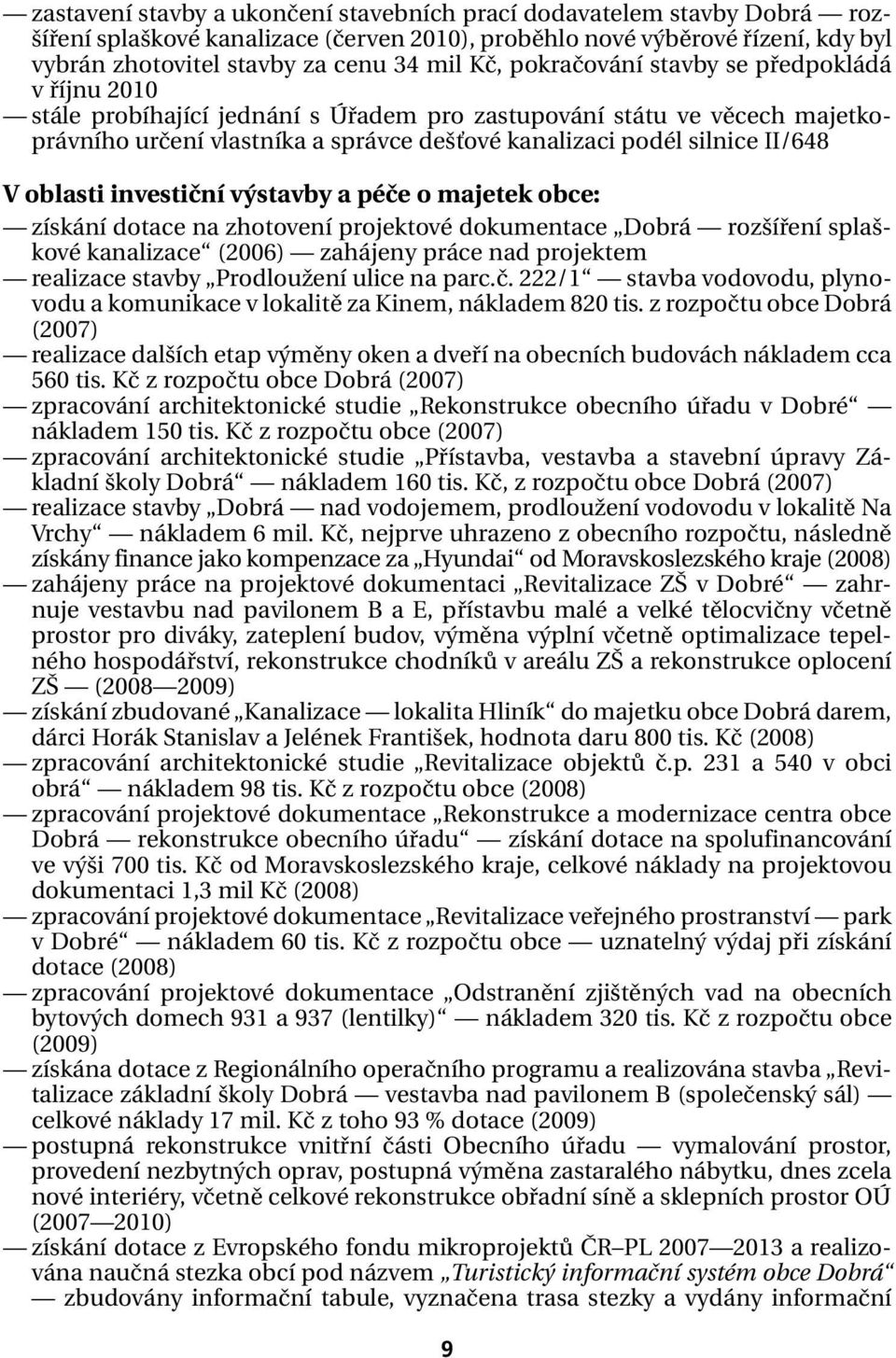 oblasti investiční výstavby a péče o majetek obce: získání dotace na zhotovení projektové dokumentace Dobrá rozšíření splaškové kanalizace (2006) zahájeny práce nad projektem realizace stavby