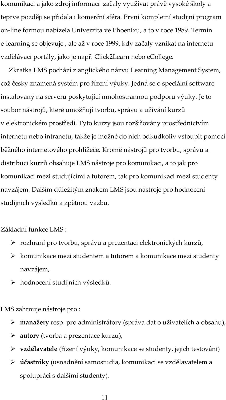 Termín e-learning se objevuje, ale až v roce 1999, kdy začaly vznikat na internetu vzdělávací portály, jako je např. Click2Learn nebo ecollege.