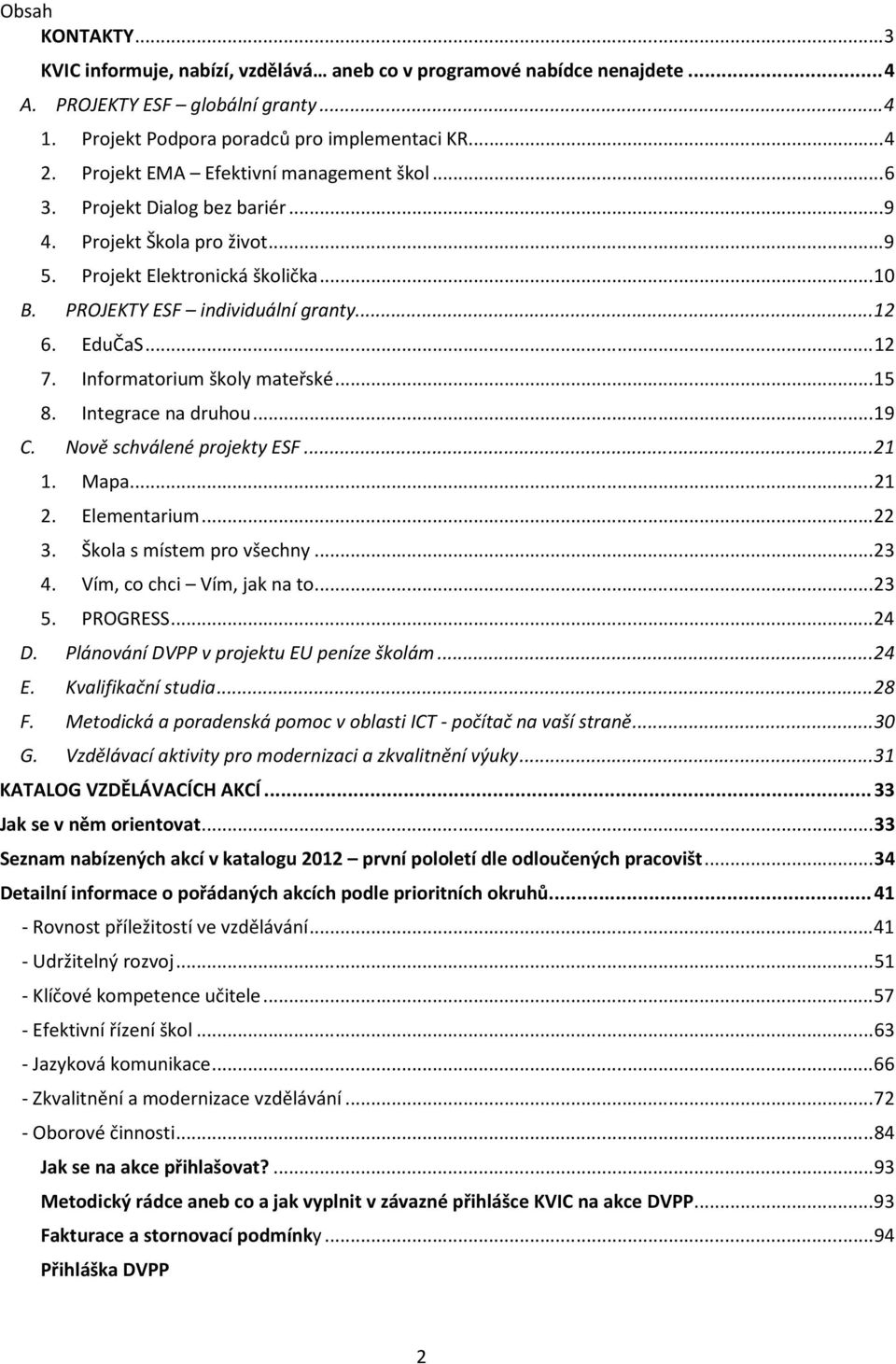 .. 12 7. Informatorium školy mateřské... 15 8. Integrace na druhou... 19 C. Nově schválené projekty ESF... 21 1. Mapa... 21 2. Elementarium... 22 3. Škola s místem pro všechny... 23 4.