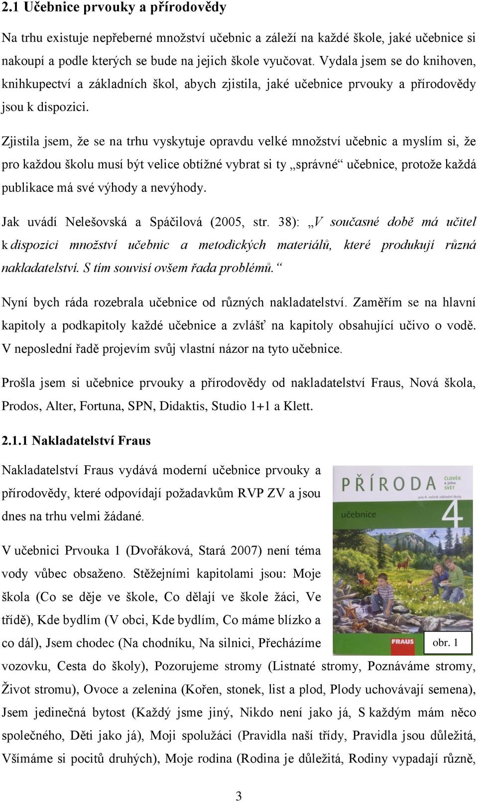 Zjistila jsem, že se na trhu vyskytuje opravdu velké množství učebnic a myslím si, že pro každou školu musí být velice obtížné vybrat si ty správné učebnice, protože každá publikace má své výhody a