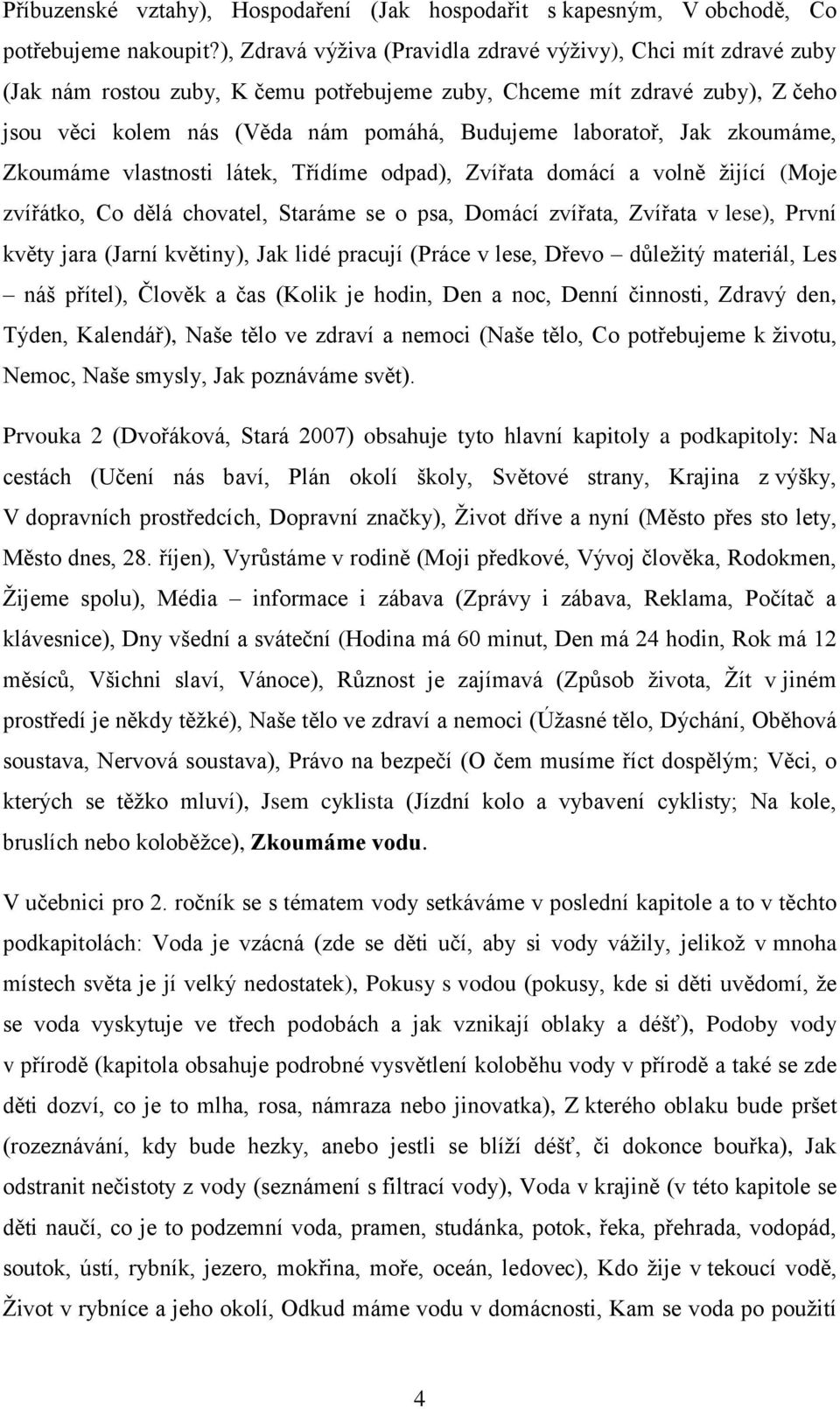 laboratoř, Jak zkoumáme, Zkoumáme vlastnosti látek, Třídíme odpad), Zvířata domácí a volně žijící (Moje zvířátko, Co dělá chovatel, Staráme se o psa, Domácí zvířata, Zvířata v lese), První květy jara