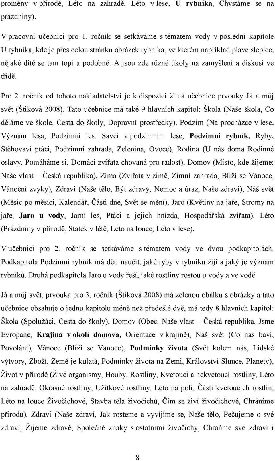 A jsou zde různé úkoly na zamyšlení a diskusi ve třídě. Pro 2. ročník od tohoto nakladatelství je k dispozici žlutá učebnice prvouky Já a můj svět (Štiková 2008).