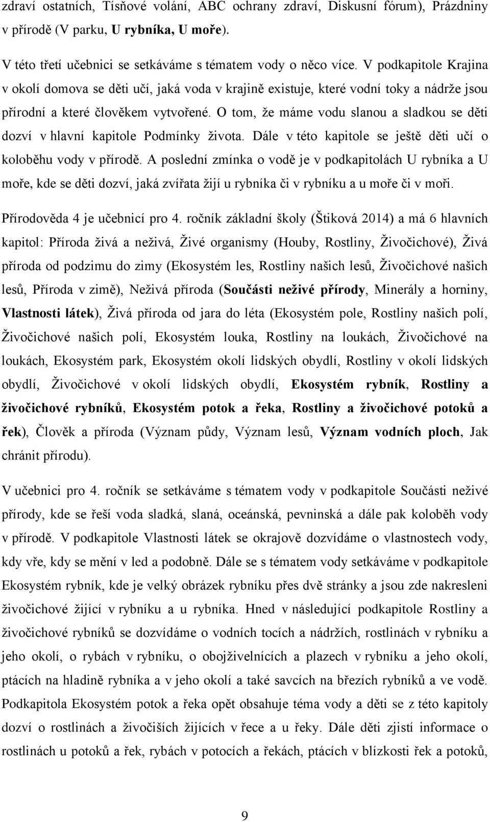 O tom, že máme vodu slanou a sladkou se děti dozví v hlavní kapitole Podmínky života. Dále v této kapitole se ještě děti učí o koloběhu vody v přírodě.