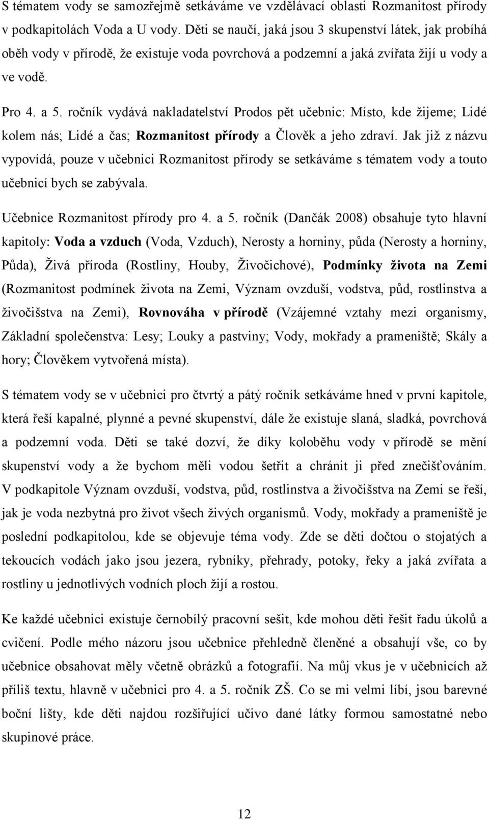 ročník vydává nakladatelství Prodos pět učebnic: Místo, kde žijeme; Lidé kolem nás; Lidé a čas; Rozmanitost přírody a Člověk a jeho zdraví.