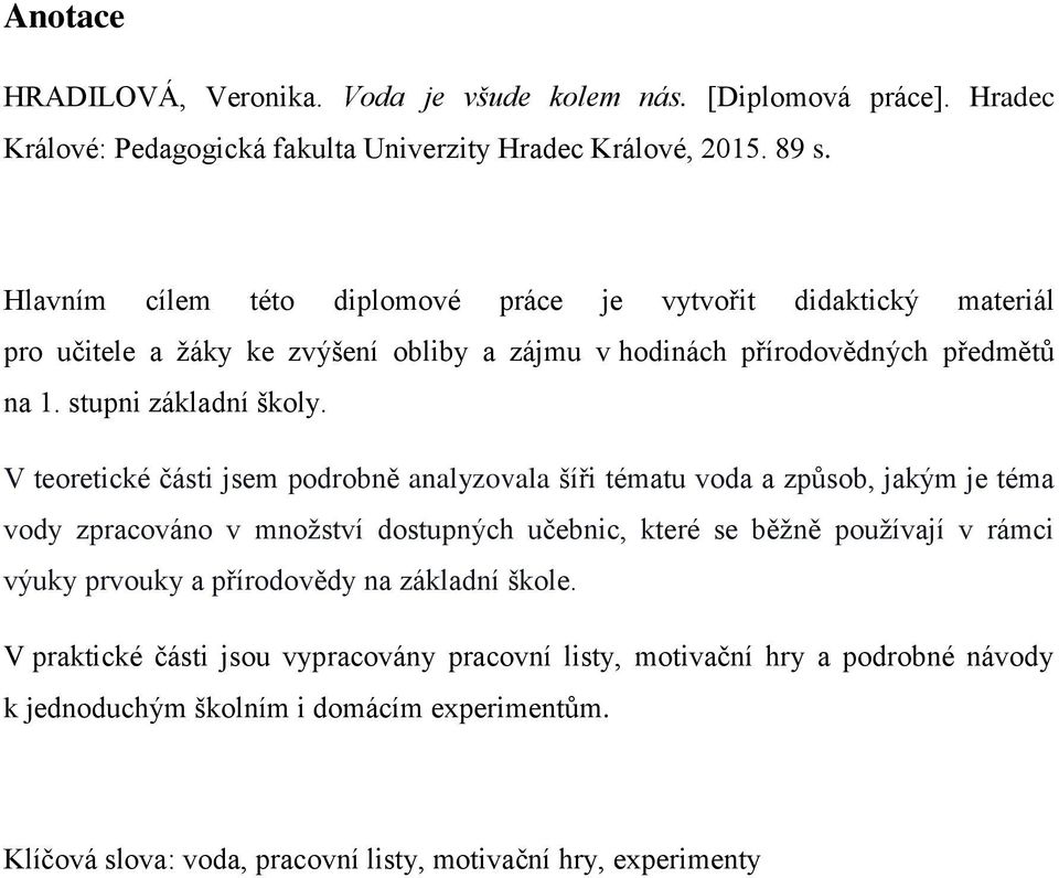 V teoretické části jsem podrobně analyzovala šíři tématu voda a způsob, jakým je téma vody zpracováno v množství dostupných učebnic, které se běžně používají v rámci výuky prvouky a