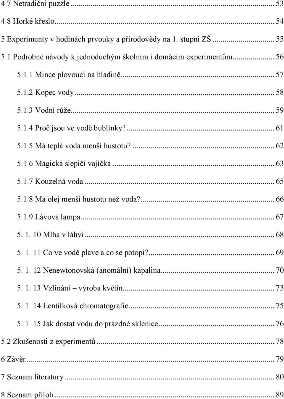 ... 66 5.1.9 Lávová lampa... 67 5. 1. 10 Mlha v láhvi... 68 5. 1. 11 Co ve vodě plave a co se potopí?... 69 5. 1. 12 Nenewtonovská (anomální) kapalina... 70 5. 1. 13 Vzlínání výroba květin... 73 5. 1. 14 Lentilková chromatografie.