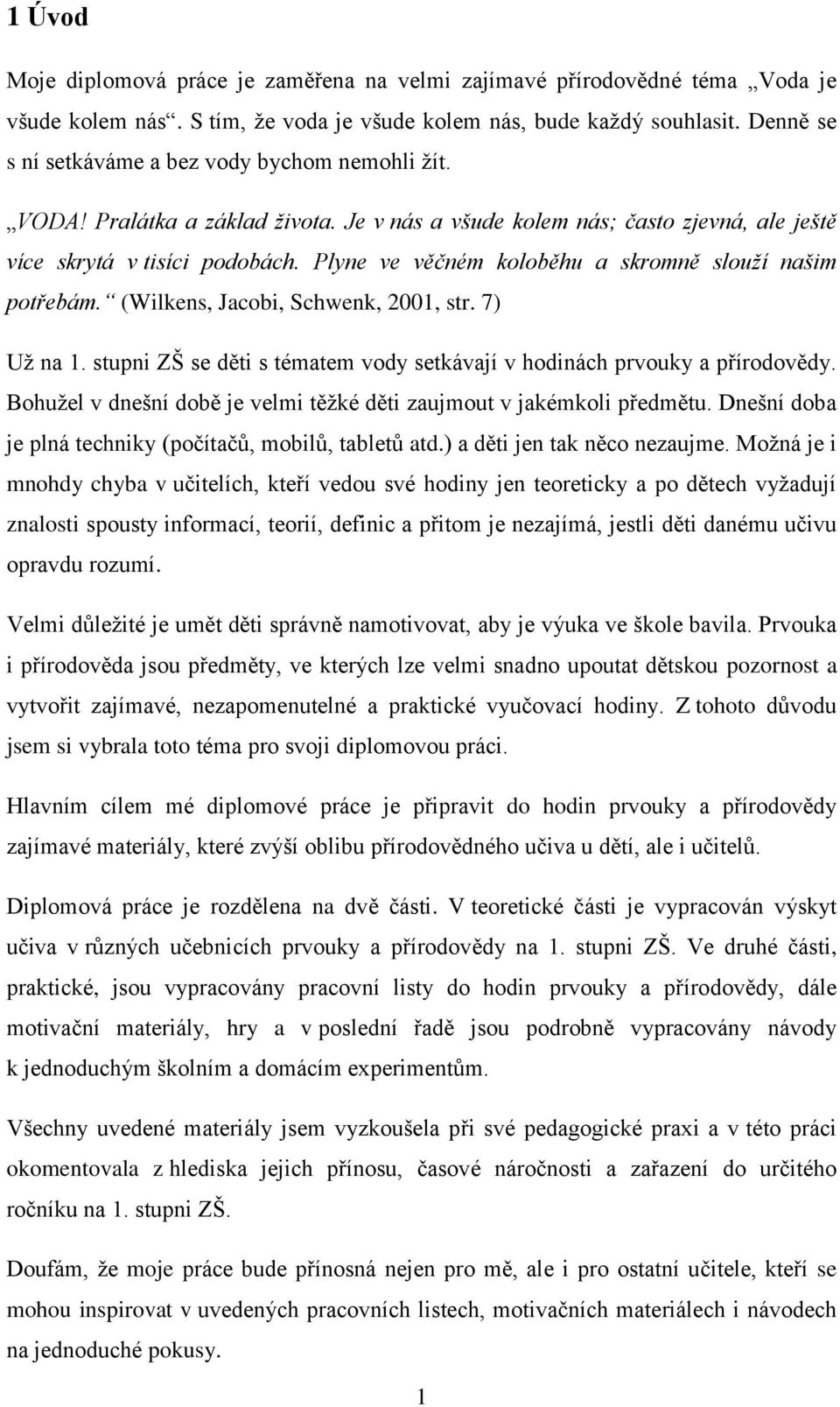 Plyne ve věčném koloběhu a skromně slouží našim potřebám. (Wilkens, Jacobi, Schwenk, 2001, str. 7) Už na 1. stupni ZŠ se děti s tématem vody setkávají v hodinách prvouky a přírodovědy.