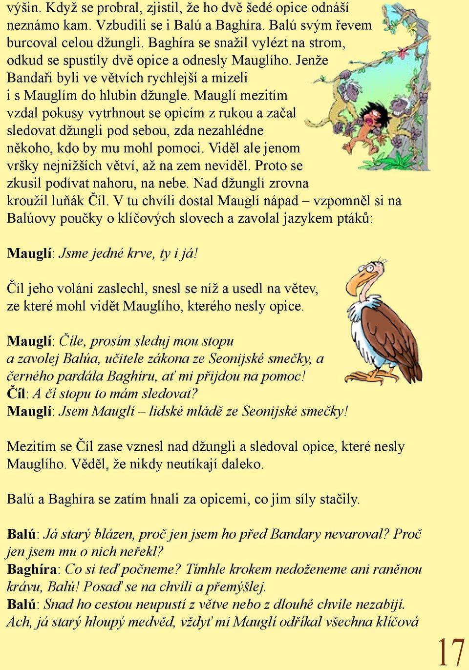 Mauglí mezitím vzdal pokusy vytrhnout se opicím z rukou a začal sledovat džungli pod sebou, zda nezahlédne někoho, kdo by mu mohl pomoci. Viděl ale jenom vršky nejnižších větví, až na zem neviděl.