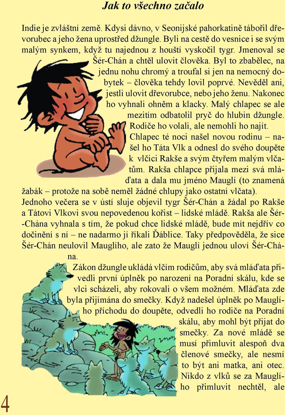 Byl to zbabělec, na jednu nohu chromý a troufal si jen na nemocný dobytek člověka tehdy lovil poprvé. Nevěděl ani, jestli ulovit dřevorubce, nebo jeho ženu. Nakonec ho vyhnali ohněm a klacky.