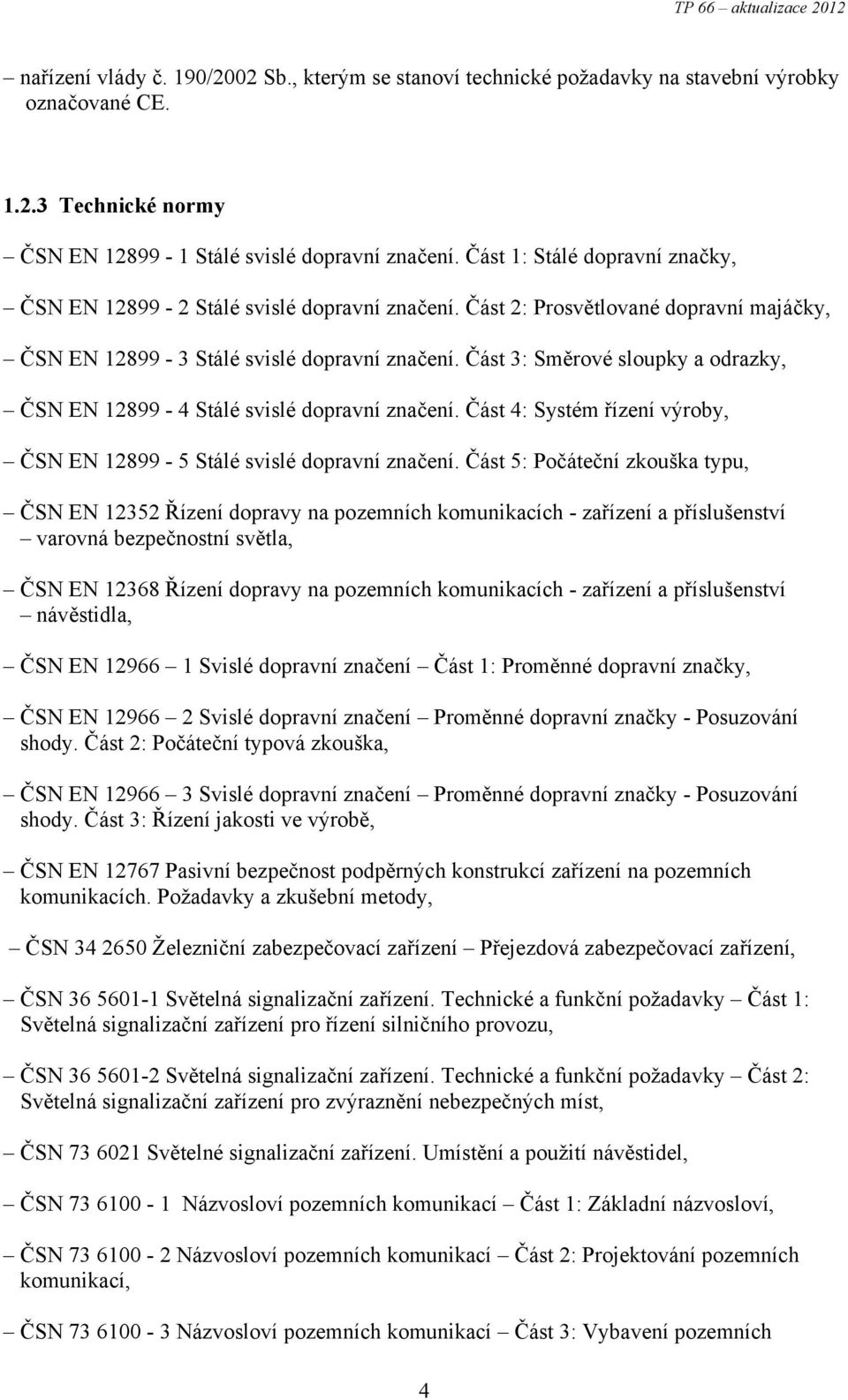 Část 3: Směrové sloupky a odrazky, ČSN EN 12899-4 Stálé svislé dopravní značení. Část 4: Systém řízení výroby, ČSN EN 12899-5 Stálé svislé dopravní značení.