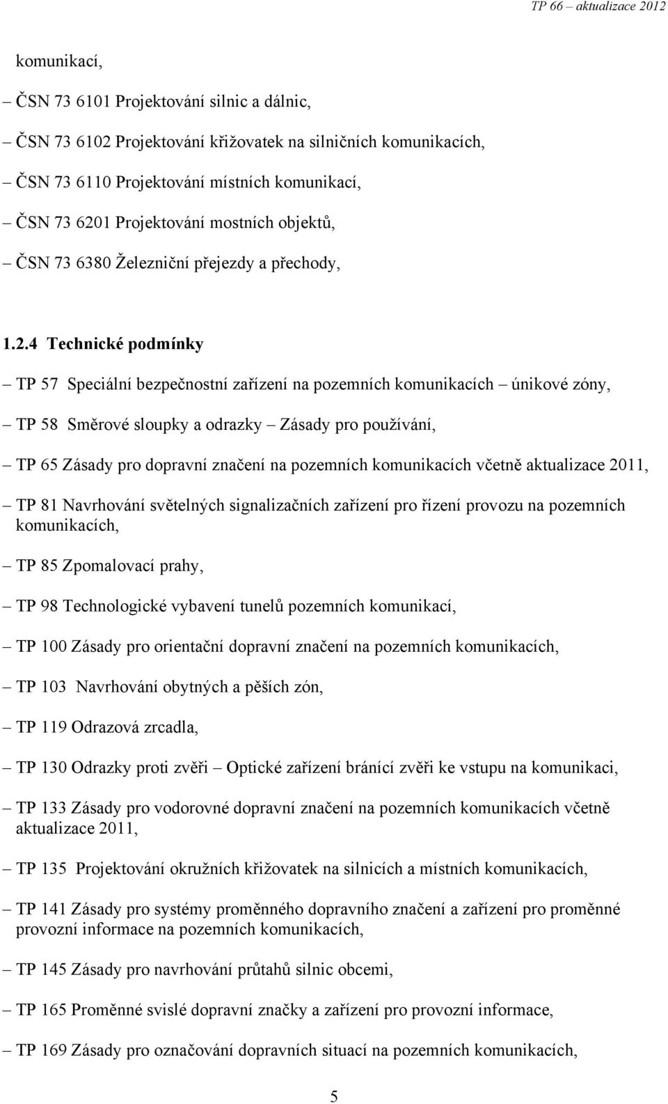 4 Technické podmínky TP 57 Speciální bezpečnostní zařízení na pozemních komunikacích únikové zóny, TP 58 Směrové sloupky a odrazky Zásady pro používání, TP 65 Zásady pro dopravní značení na pozemních