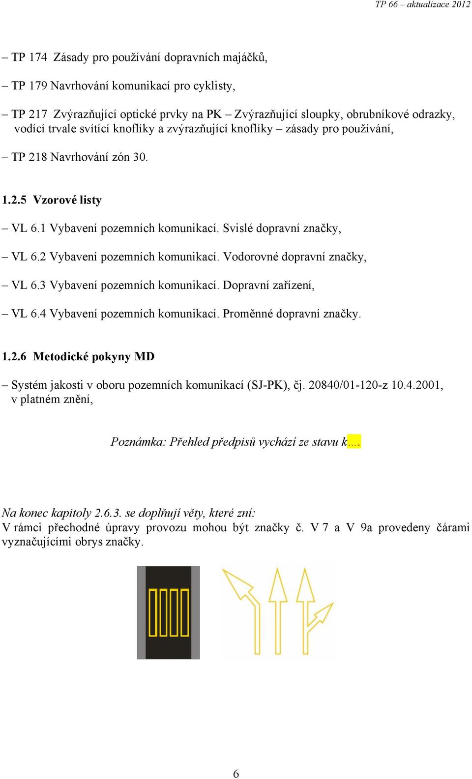 2 Vybavení pozemních komunikací. Vodorovné dopravní značky, VL 6.3 Vybavení pozemních komunikací. Dopravní zařízení, VL 6.4 Vybavení pozemních komunikací. Proměnné dopravní značky. 1.2.6 Metodické pokyny MD Systém jakosti v oboru pozemních komunikací (SJ-PK), čj.