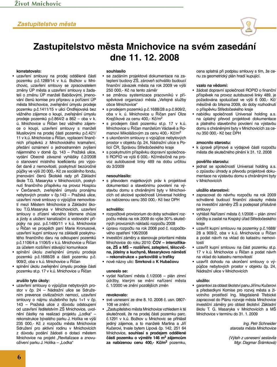 zveřejnění úmyslu prodeje pozemku p.č.1411/15 v ulici Ondřejovská bez vážného zájemce o koupi, zveřejnění úmyslu prodeje pozemků p.č.864/2 a 862 oba v k. ú. Mnichovice u Říčan bez vážného zájemce o koupi, uzavření smlouvy s manželi Musilovými na prodej části pozemku p.