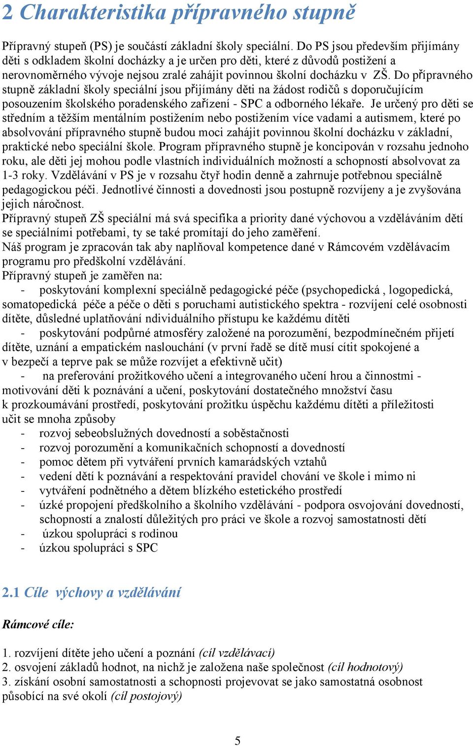 Do přípravného stupně základní školy speciální jsou přijímány děti na žádost rodičů s doporučujícím posouzením školského poradenského zařízení - SPC a odborného lékaře.