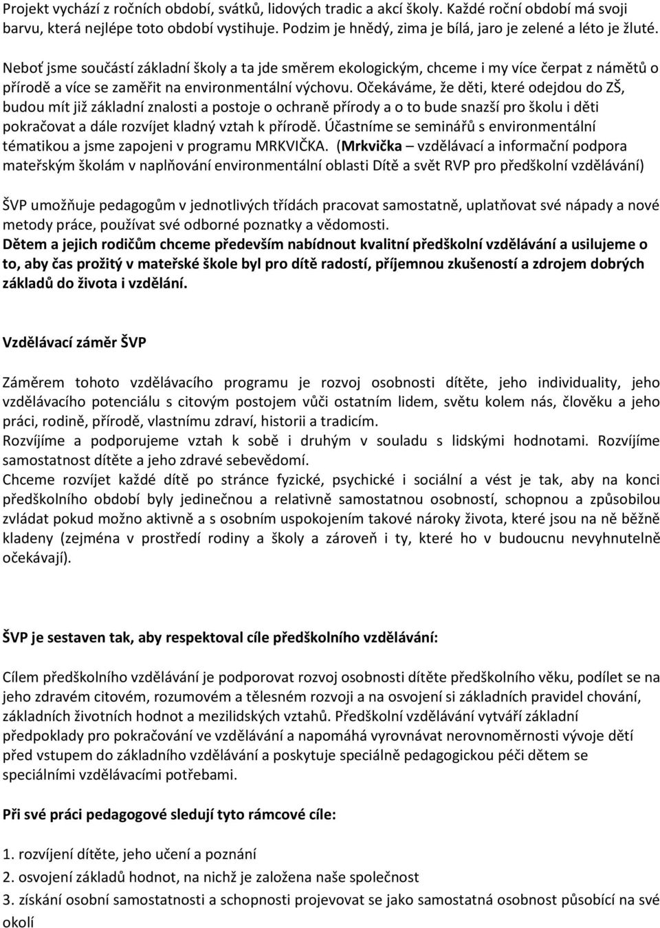 Neboť jsme součástí základní školy a ta jde směrem ekologickým, chceme i my více čerpat z námětů o přírodě a více se zaměřit na environmentální výchovu.