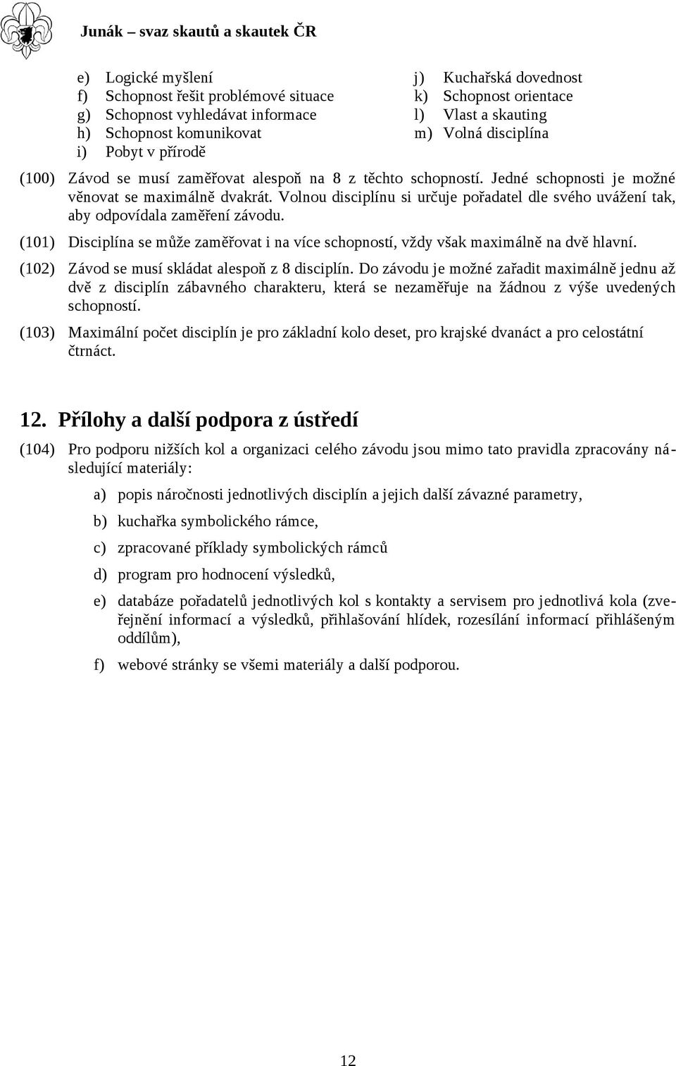 Volnou disciplínu si určuje pořadatel dle svého uvážení tak, aby odpovídala zaměření závodu. (101) Disciplína se může zaměřovat i na více schopností, vždy však maximálně na dvě hlavní.