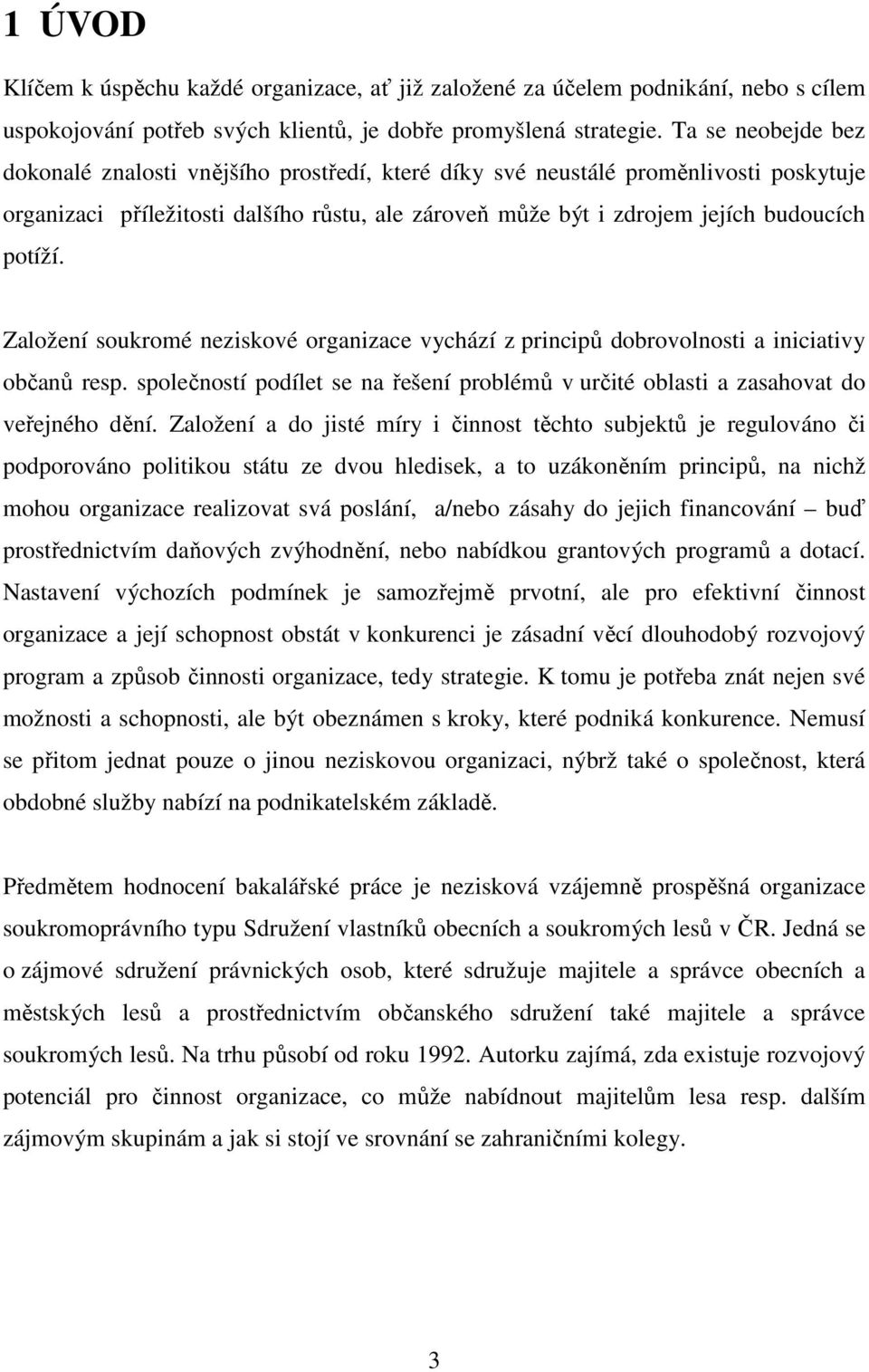 Založení soukromé neziskové organizace vychází z principů dobrovolnosti a iniciativy občanů resp. společností podílet se na řešení problémů v určité oblasti a zasahovat do veřejného dění.