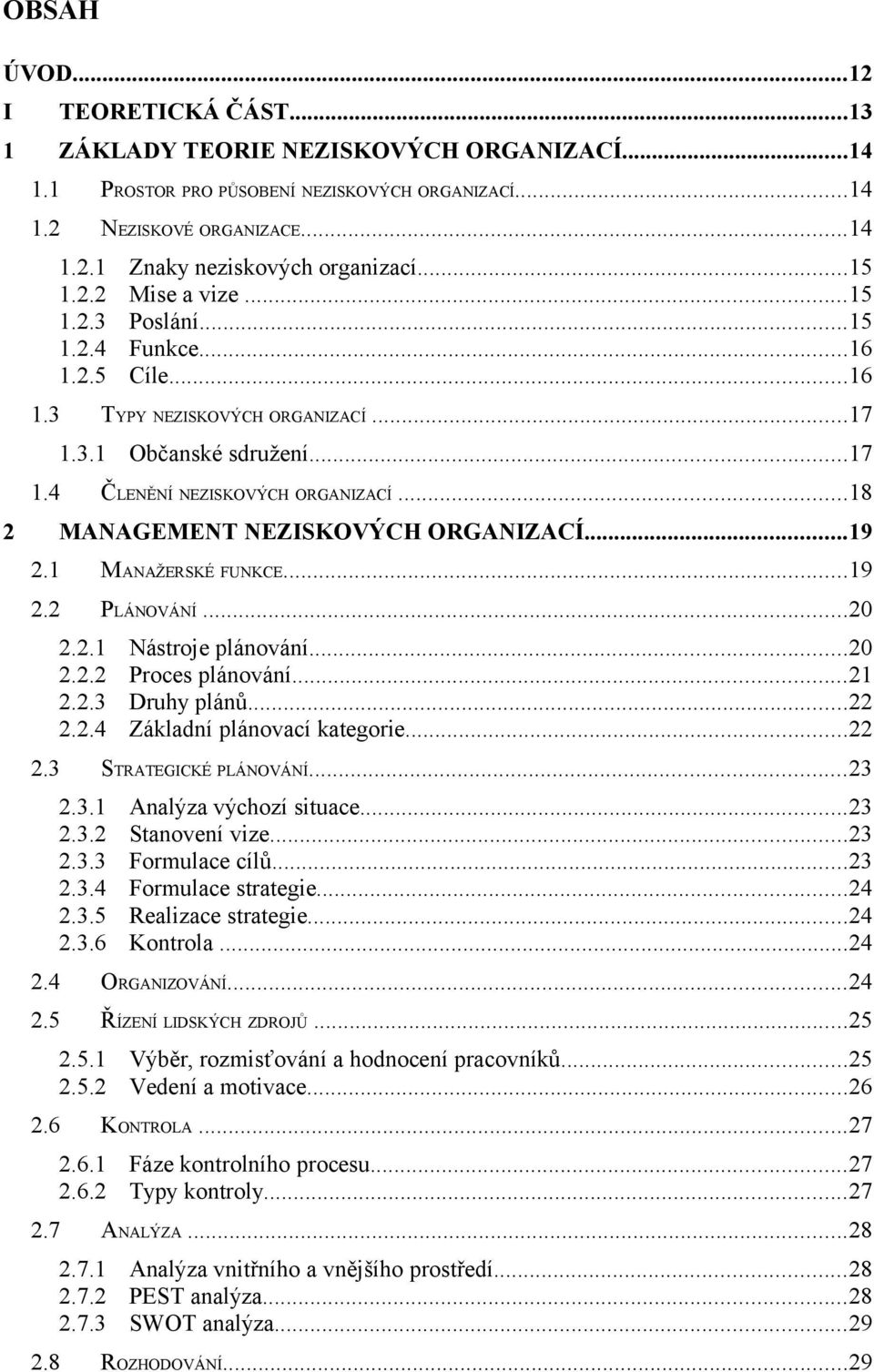 ..18 2 MANAGEMENT NEZISKOVÝCH ORGANIZACÍ...19 2.1 MANAŽERSKÉ FUNKCE...19 2.2 PLÁNOVÁNÍ...20 2.2.1 Nástroje plánování...20 2.2.2 Proces plánování...21 2.2.3 Druhy plánů...22 2.2.4 Základní plánovací kategorie.