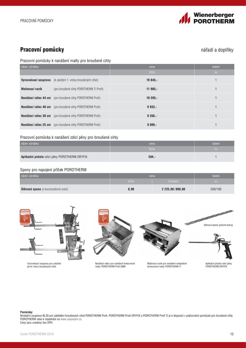broušené cihly POROTHERM Profi) 9 933,- 1 Nanášecí válec 30 cm (pro broušené cihly POROTHERM Profi) 9 356,- 1 Nanášecí válec 25 cm (pro broušené cihly POROTHERM Profi) 9 009,- 1 Pracovní pomůcka k