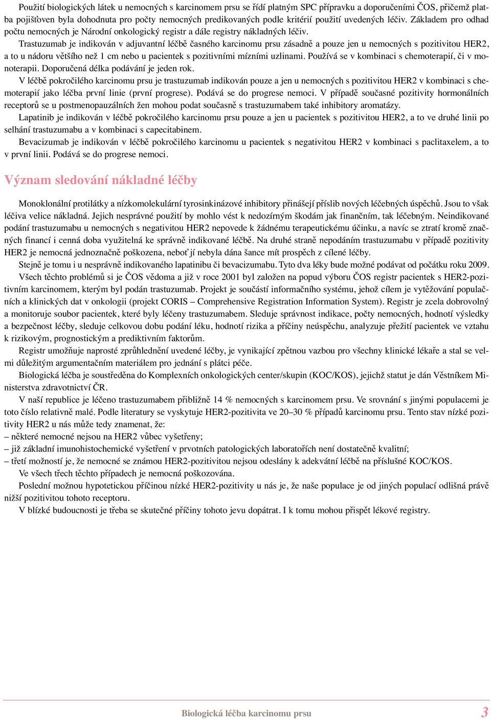 Trastuzumab je indikován v adjuvantní léčbě časného karcinomu prsu zásadně a pouze jen u nemocných s pozitivitou HER2, a to u nádoru většího než 1 cm nebo u pacientek s pozitivními mízními uzlinami.