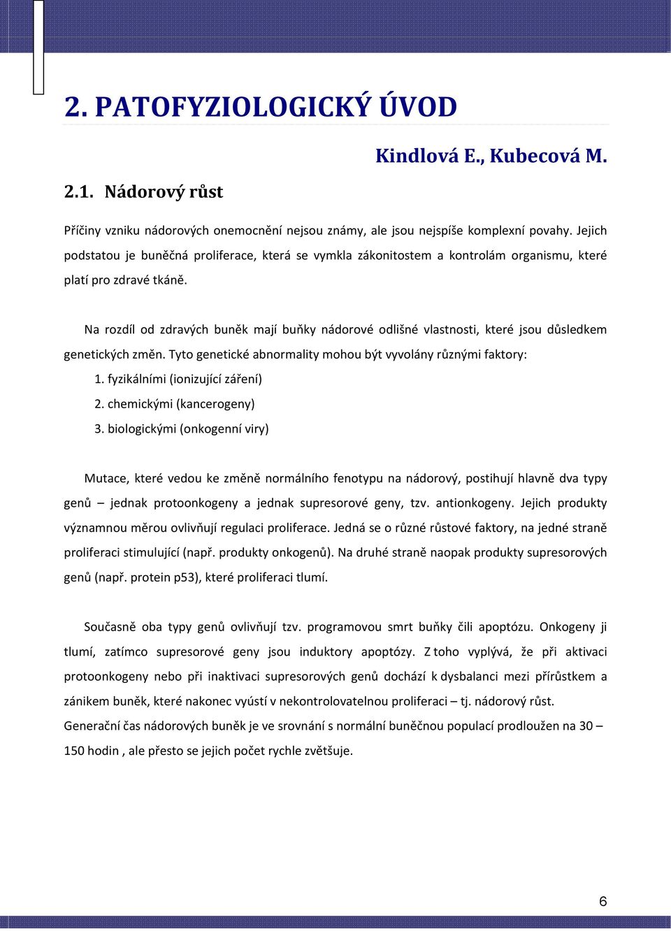 Na rozdíl od zdravých buněk mají buňky nádorové odlišné vlastnosti, které jsou důsledkem genetických změn. Tyto genetické abnormality mohou být vyvolány různými faktory: 1.