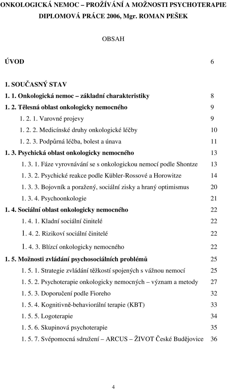 3. 2. Psychické reakce podle Kübler-Rossové a Horowitze 14 1. 3. 3. Bojovník a poražený, sociální zisky a hraný optimismus 20 1. 3. 4. Psychoonkologie 21 1. 4. Sociální oblast onkologicky nemocného 22 1.