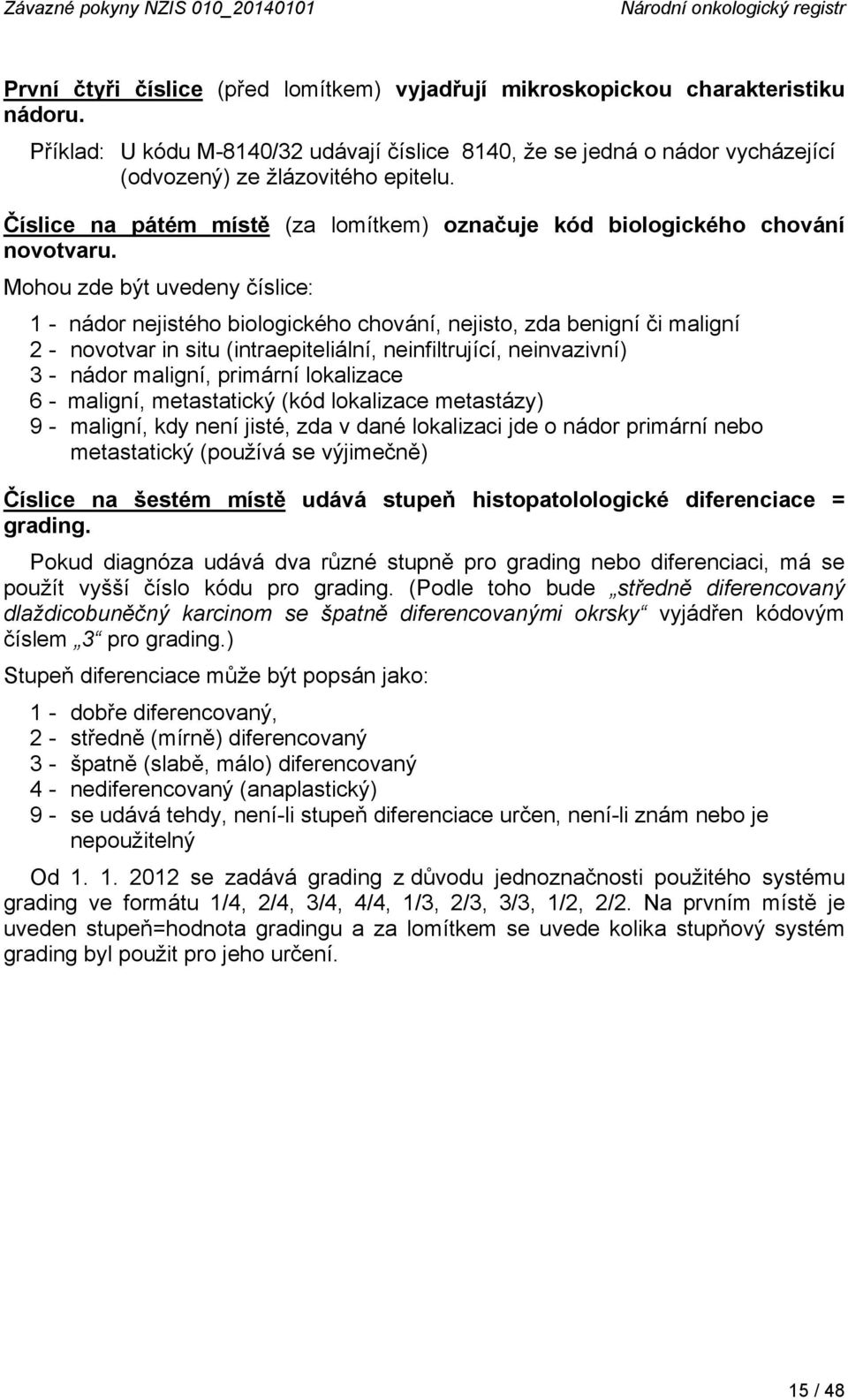 Mohou zde být uvedeny číslice: 1 - nádor nejistého biologického chování, nejisto, zda benigní či maligní 2 - novotvar in situ (intraepiteliální, neinfiltrující, neinvazivní) 3 - nádor maligní,