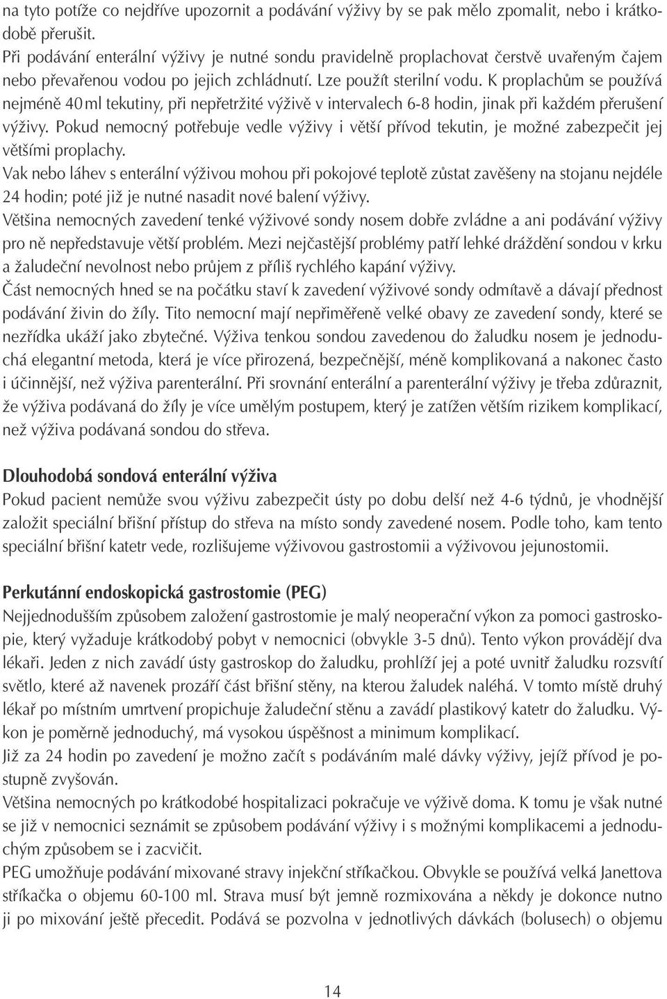 K proplachům se používá nejméně 40 ml tekutiny, při nepřetržité výživě v intervalech 6-8 hodin, jinak při každém přerušení výživy.