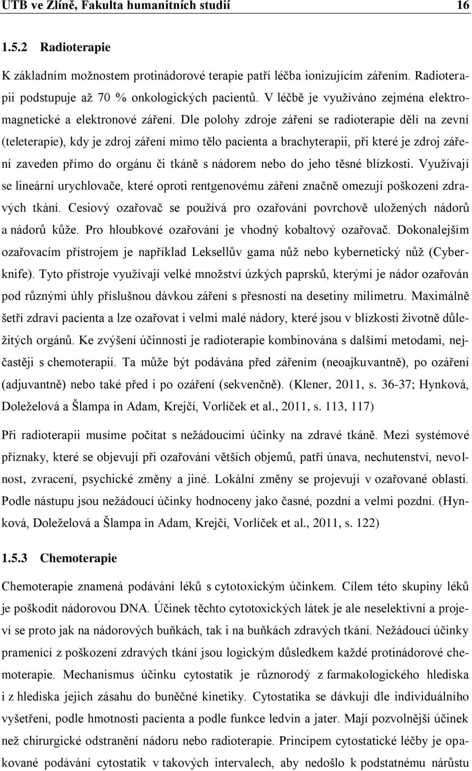 Dle polohy zdroje záření se radioterapie dělí na zevní (teleterapie), kdy je zdroj záření mimo tělo pacienta a brachyterapii, při které je zdroj záření zaveden přímo do orgánu či tkáně s nádorem nebo