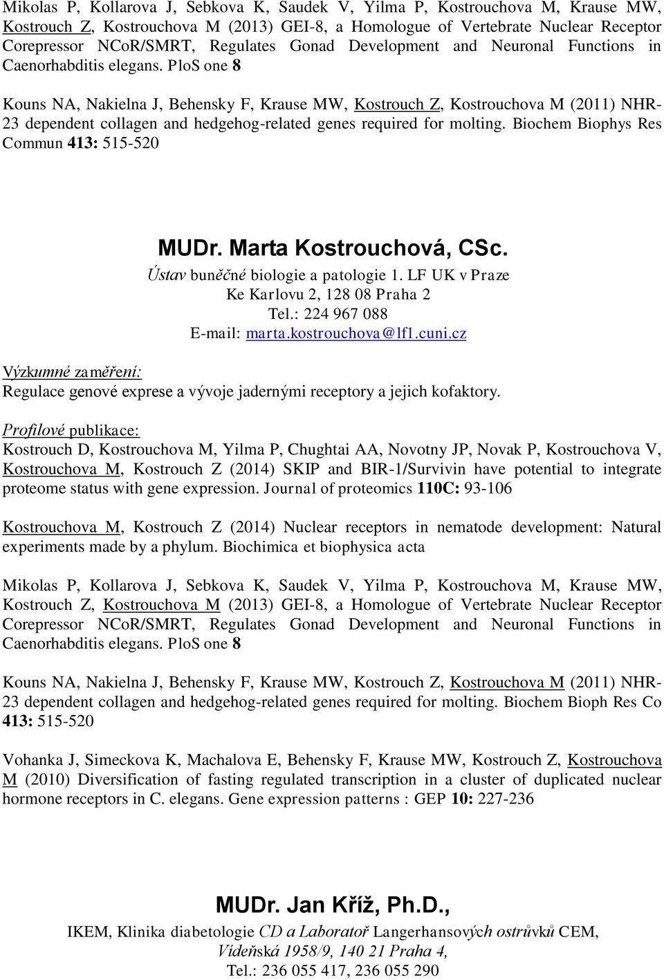 PloS one 8 Kouns NA, Nakielna J, Behensky F, Krause MW, Kostrouch Z, Kostrouchova M (2011) NHR- 23 dependent collagen and hedgehog-related genes required for molting.