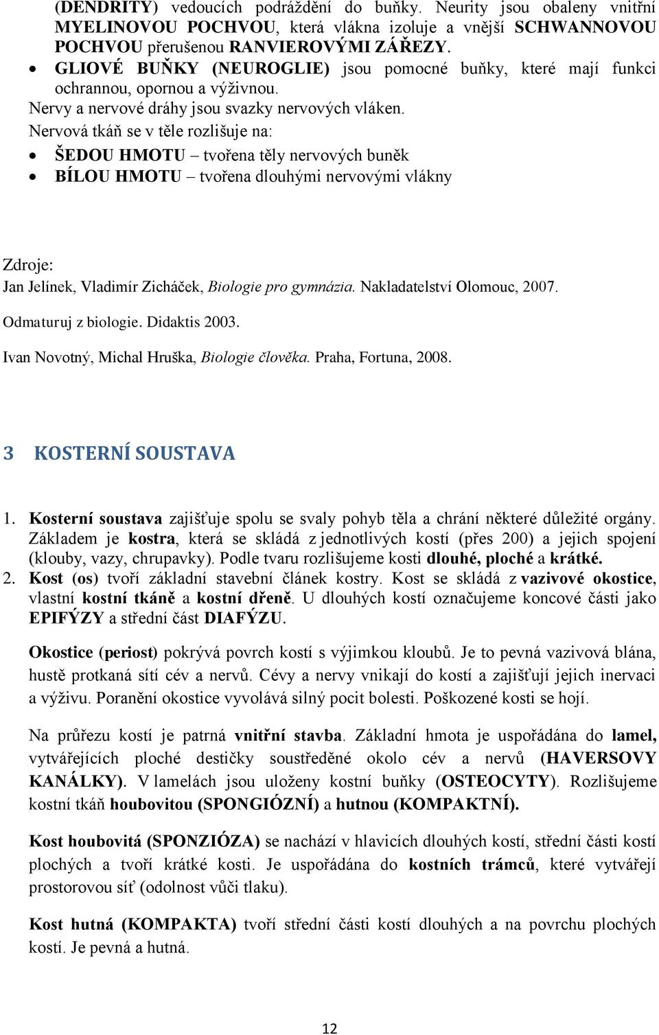 Nervová tkáň se v těle rozlišuje na: ŠEDOU HMOTU tvořena těly nervových buněk BÍLOU HMOTU tvořena dlouhými nervovými vlákny Zdroje: Jan Jelínek, Vladimír Zicháček, Biologie pro gymnázia.