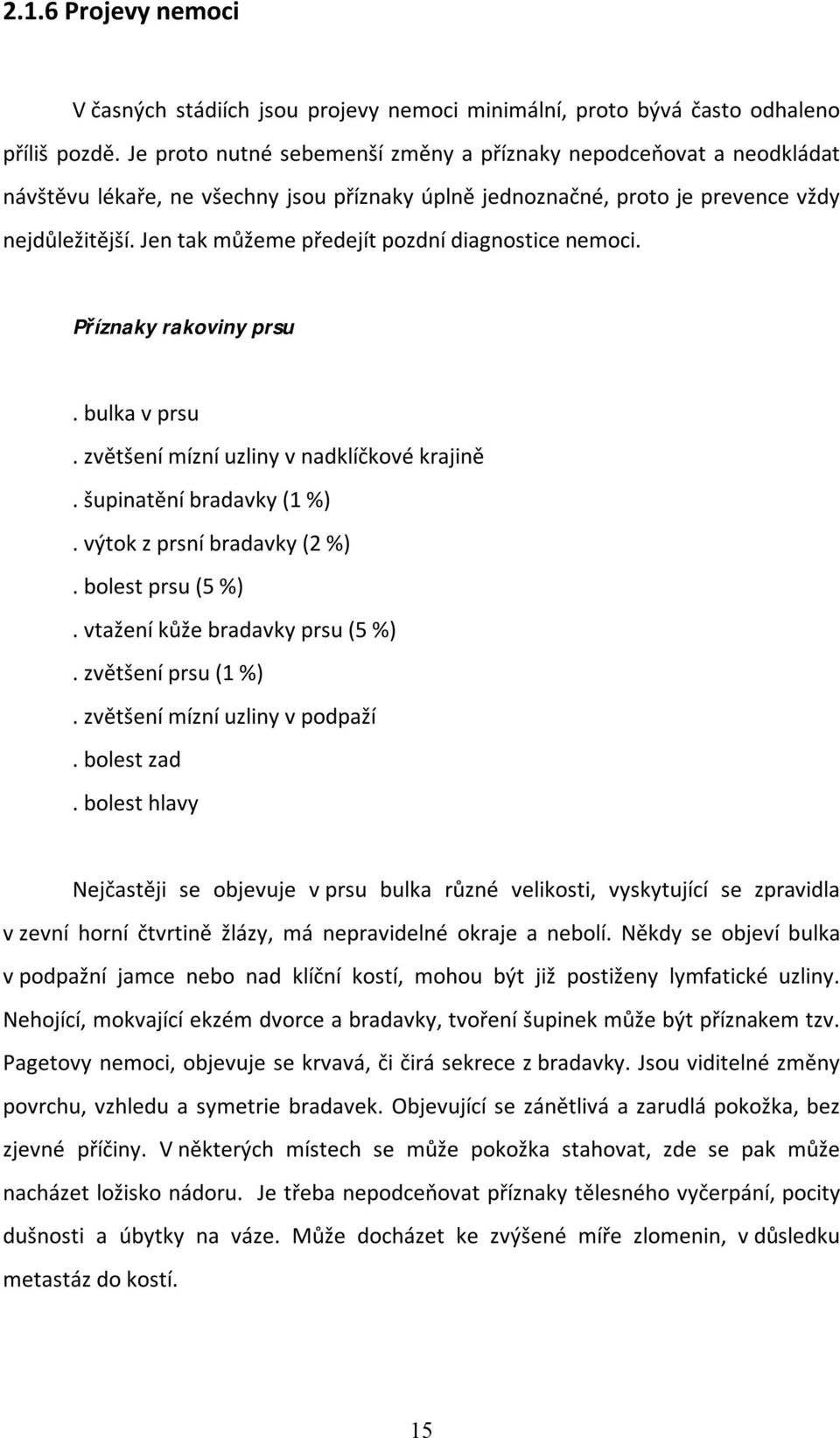 Jen tak můžeme předejít pozdní diagnostice nemoci. Příznaky rakoviny prsu. bulka v prsu. zvětšení mízní uzliny v nadklíčkové krajině. šupinatění bradavky (1 %). výtok z prsní bradavky (2 %).