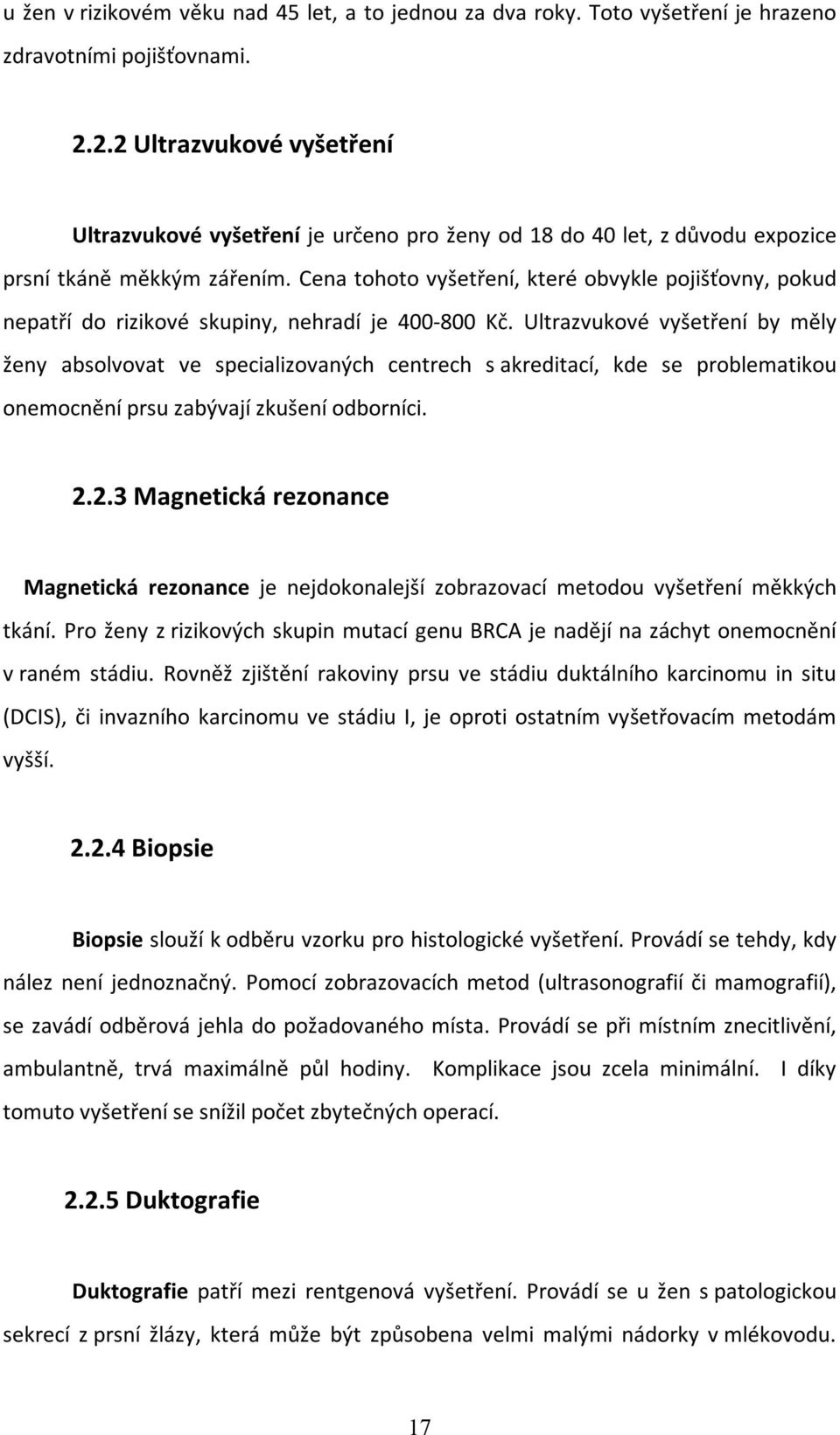 Cena tohoto vyšetření, které obvykle pojišťovny, pokud nepatří do rizikové skupiny, nehradí je 400-800 Kč.