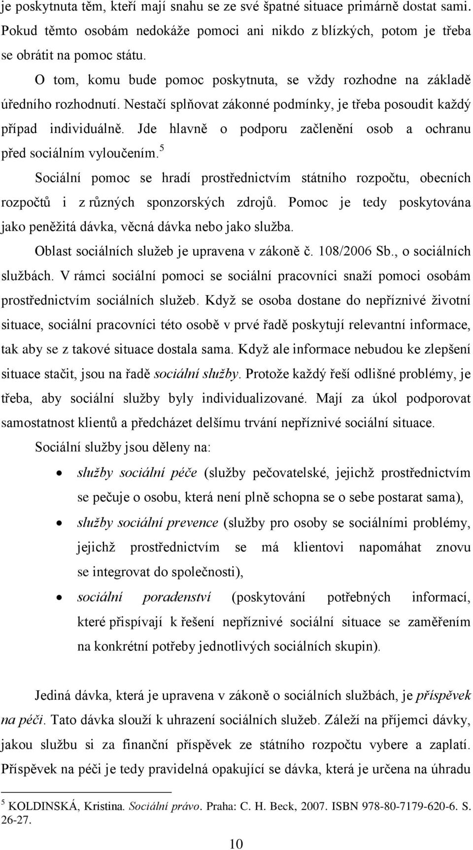 Jde hlavně o podporu začlenění osob a ochranu před sociálním vyloučením. 5 Sociální pomoc se hradí prostřednictvím státního rozpočtu, obecních rozpočtů i z různých sponzorských zdrojů.